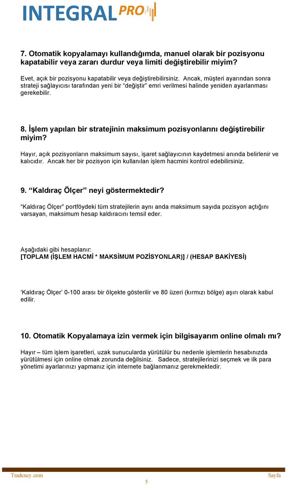 İşlem yapılan bir stratejinin maksimum pozisyonlarını değiştirebilir miyim? Hayır, açık pozisyonların maksimum sayısı, işaret sağlayıcının kaydetmesi anında belirlenir ve kalıcıdır.