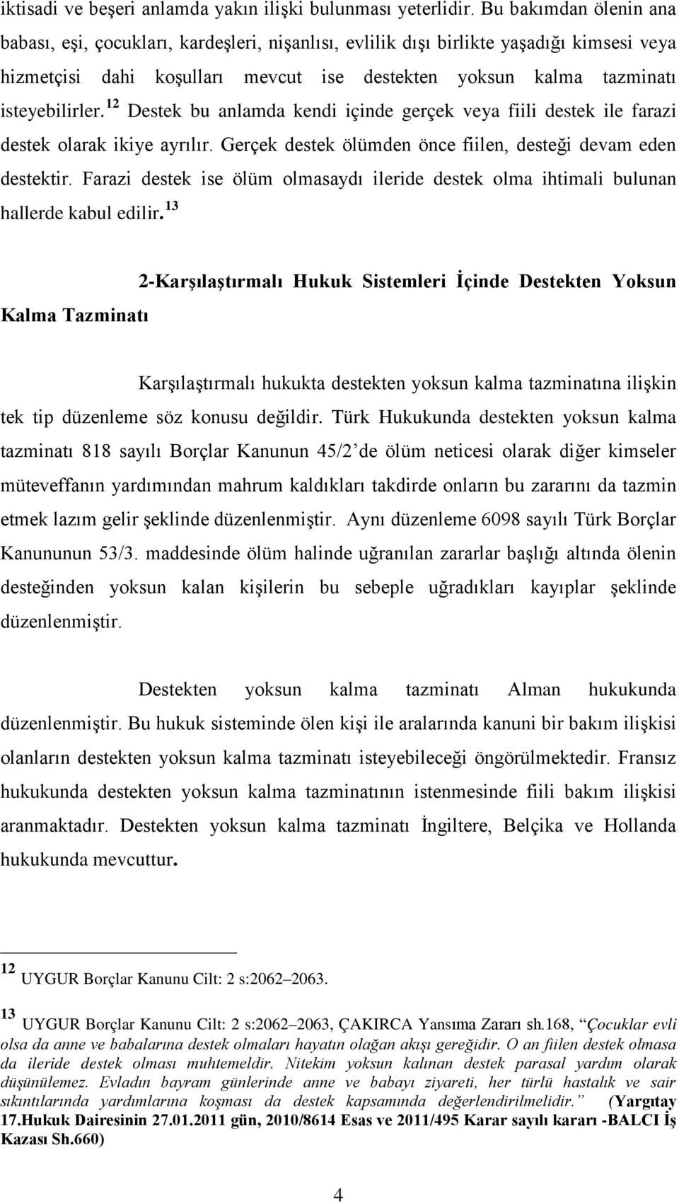 12 Destek bu anlamda kendi içinde gerçek veya fiili destek ile farazi destek olarak ikiye ayrılır. Gerçek destek ölümden önce fiilen, desteği devam eden destektir.