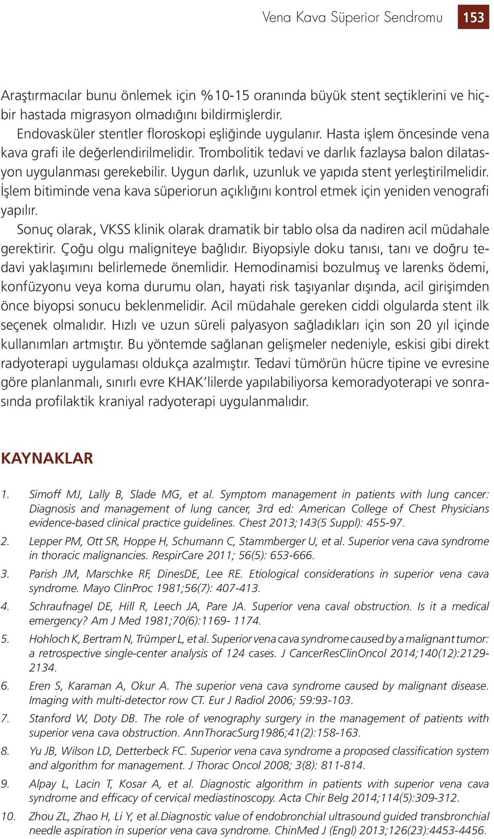 Uygun darlık, uzunluk ve yapıda stent yerleştirilmelidir. İşlem bitiminde vena kava süperiorun açıklığını kontrol etmek için yeniden venografi yapılır.