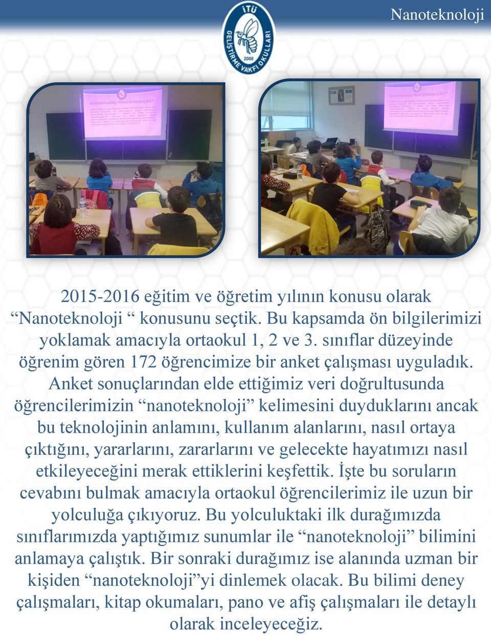 Anket sonuçlarından elde ettiğimiz veri doğrultusunda öğrencilerimizin nanoteknoloji kelimesini duyduklarını ancak bu teknolojinin anlamını, kullanım alanlarını, nasıl ortaya çıktığını, yararlarını,