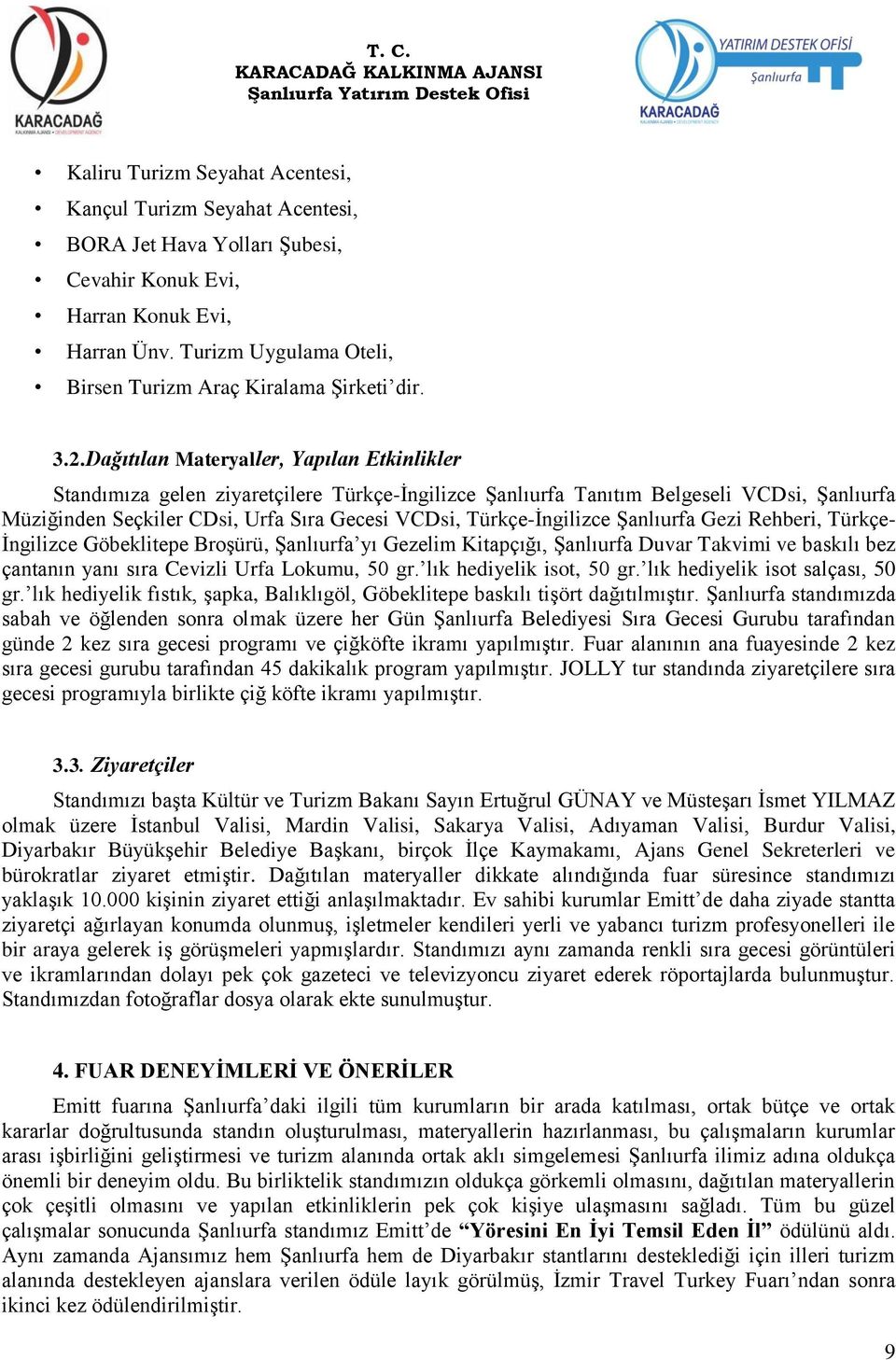 Dağıtılan Materyaller, Yapılan Etkinlikler Standımıza gelen ziyaretçilere Türkçe-Ġngilizce ġanlıurfa Tanıtım Belgeseli VCDsi, ġanlıurfa Müziğinden Seçkiler CDsi, Urfa Sıra Gecesi VCDsi,