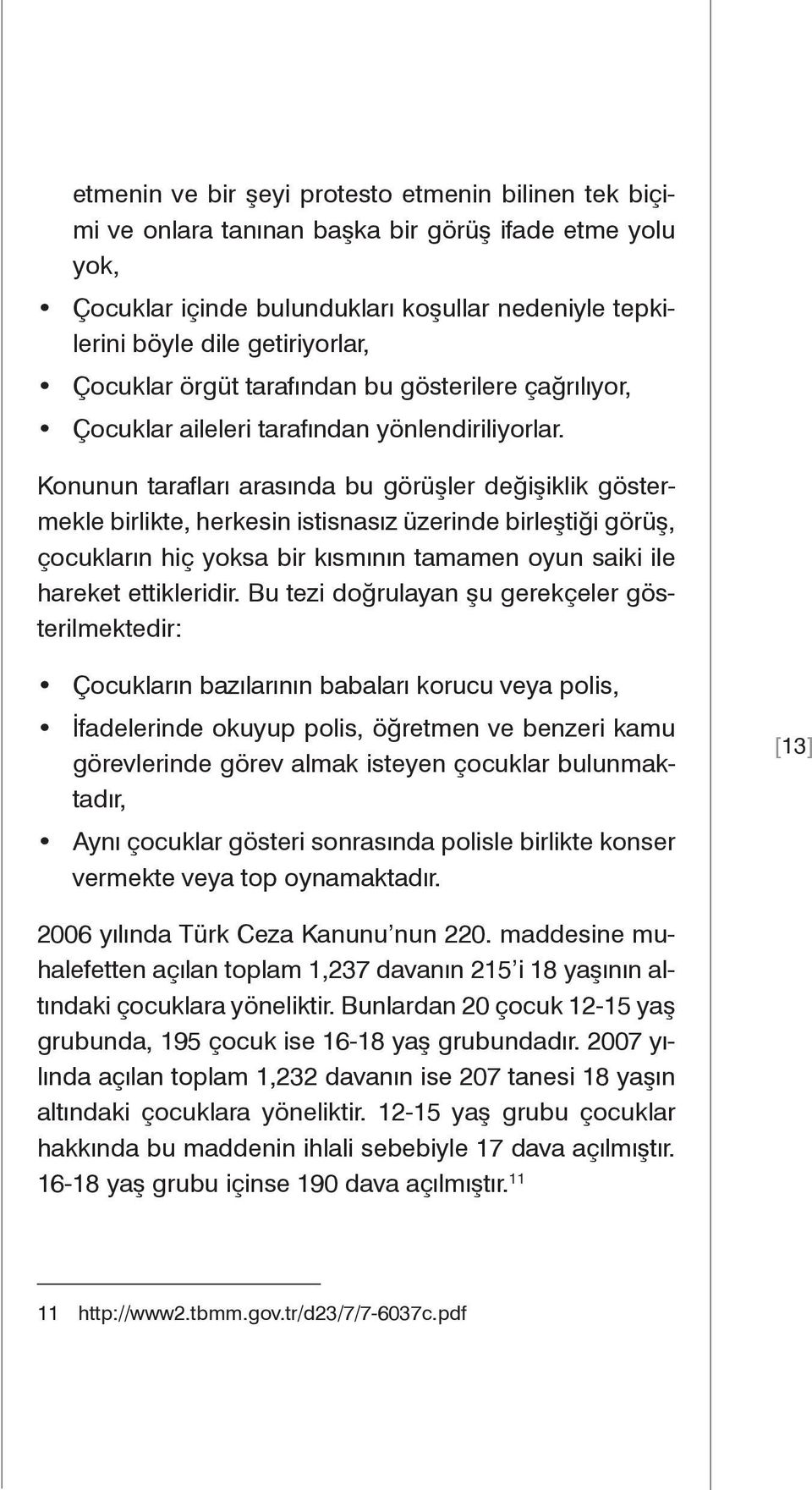 Konunun tarafları arasında bu görüşler değişiklik göstermekle birlikte, herkesin istisnasız üzerinde birleştiği görüş, çocukların hiç yoksa bir kısmının tamamen oyun saiki ile hareket ettikleridir.