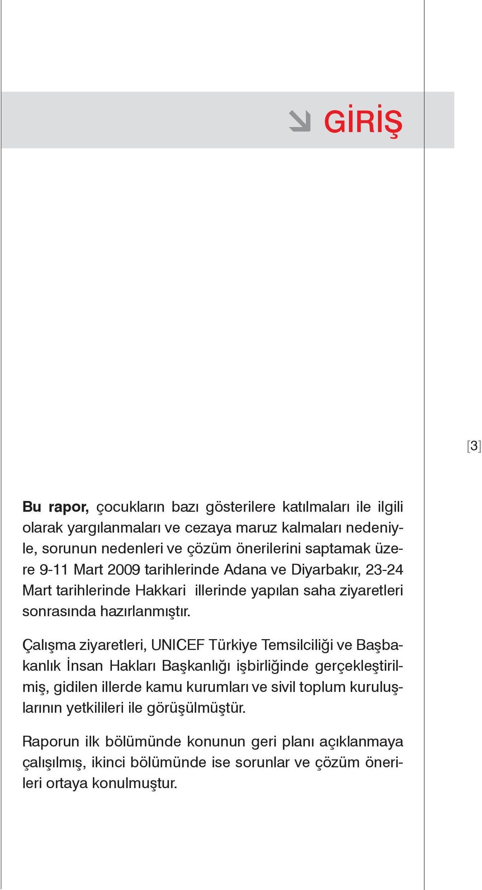 Çalışma ziyaretleri, UNICEF Türkiye Temsilciliği ve Başbakanlık İnsan Hakları Başkanlığı işbirliğinde gerçekleştirilmiş, gidilen illerde kamu kurumları ve sivil toplum