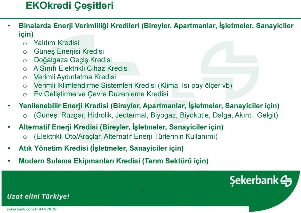 Kredisi (Bireyler, Apartmanlar, İşletmeler, Sanayiciler için) o (Güneş, Rüzgar, Hidrolik, Jeotermal, Biyogaz, Biyokütle, Dalga, Akıntı, Gelgit) Alternatif Enerji Kredisi (Bireyler,