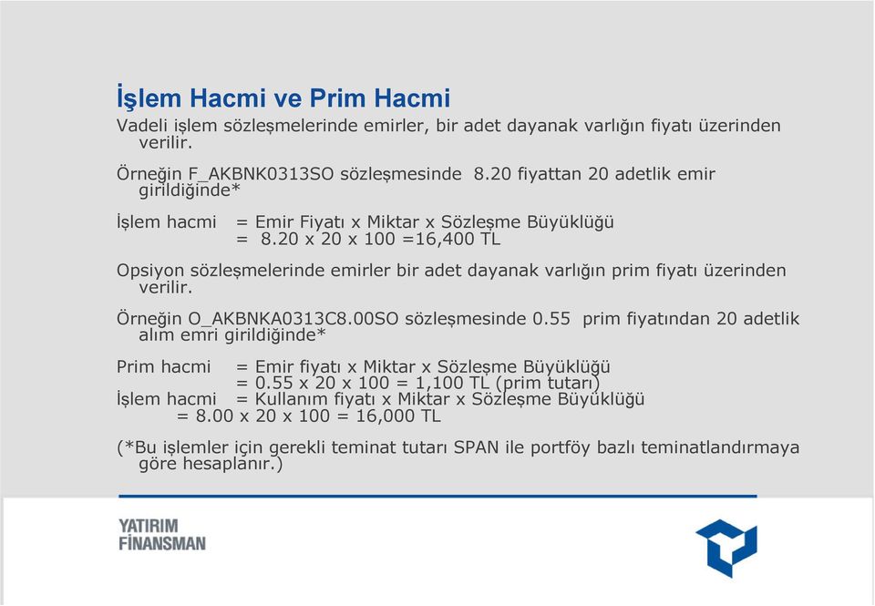 20 x 20 x 100 =16,400 TL Opsiyon sözleşmelerinde emirler bir adet dayanak varlığın prim fiyatı üzerinden verilir. Örneğin O_AKBNKA0313C8.00SO sözleşmesinde 0.