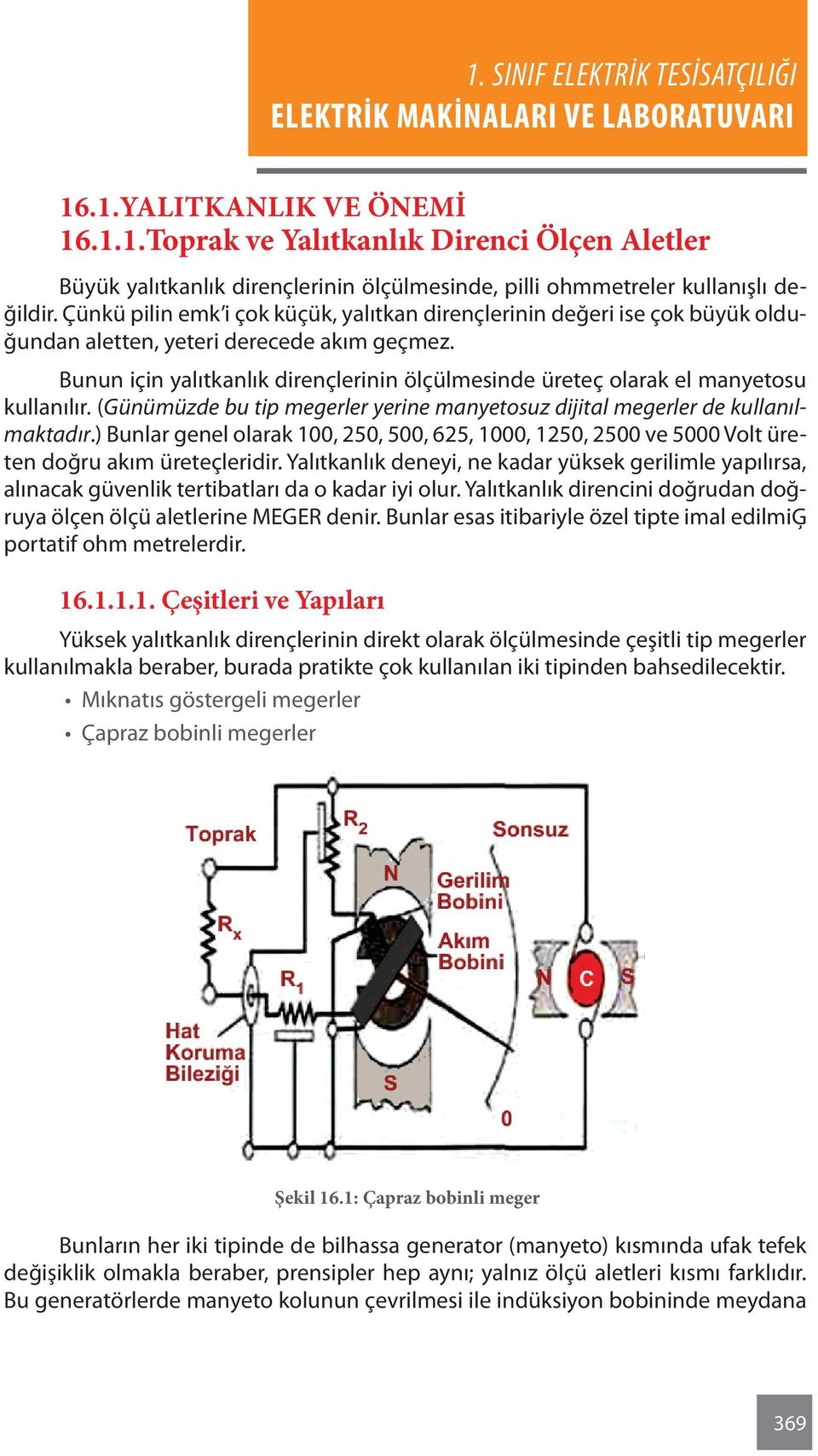 Bunun için yalıtkanlık dirençlerinin ölçülmesinde üreteç olarak el manyetosu kullanılır. (Günümüzde bu tip megerler yerine manyetosuz dijital megerler de kullanılmaktadır.