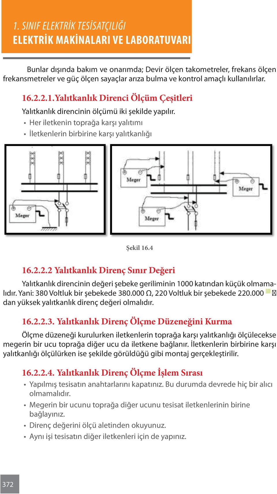 Yani: 380 Voltluk bir şebekede 380.000 Ω, 220 Voltluk bir şebekede 220.000 dan yüksek yalıtkanlık direnç değeri olmalıdır. 16.2.2.3. Yalıtkanlık Direnç Ölçme Düzeneğini Kurma Ölçme düzeneği kurulurken iletkenlerin toprağa karşı yalıtkanlığı ölçülecekse megerin bir ucu toprağa diğer ucu da iletkene bağlanır.