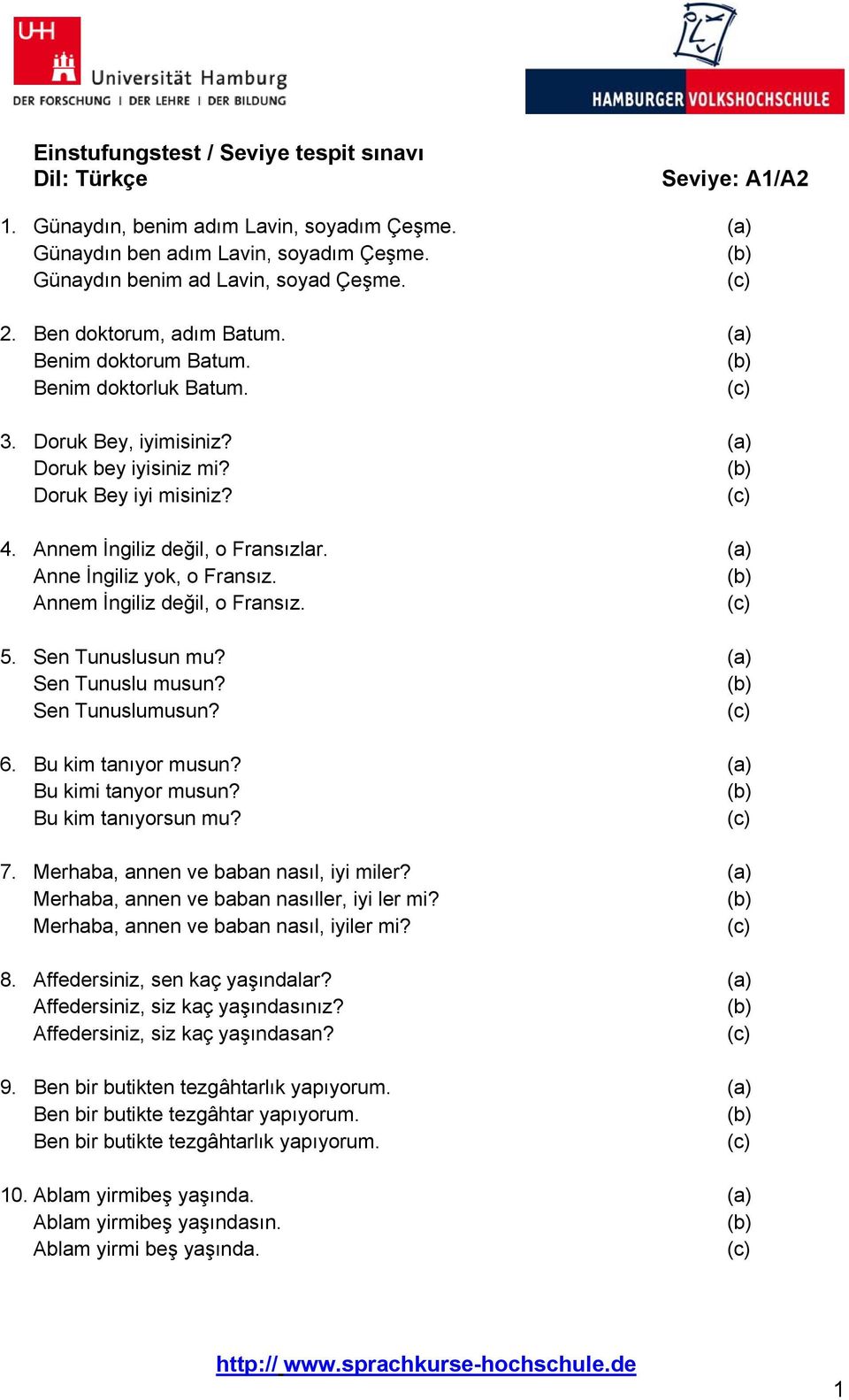 (a) Anne İngiliz yok, o Fransız. Annem İngiliz değil, o Fransız. 5. Sen Tunuslusun mu? (a) Sen Tunuslu musun? Sen Tunuslumusun? 6. Bu kim tanıyor musun? (a) Bu kimi tanyor musun? Bu kim tanıyorsun mu?