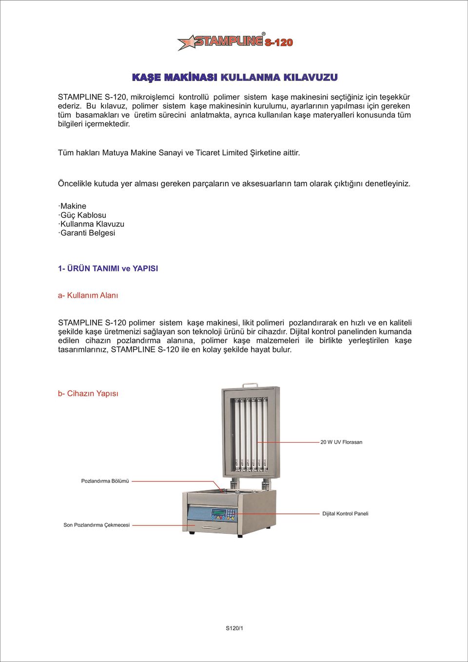 içermektedir. Tüm hakları Matuya Makine Sanayi ve Ticaret Limited Şirketine aittir. Öncelikle kutuda yer alması gereken parçaların ve aksesuarların tam olarak çıktığını denetleyiniz.