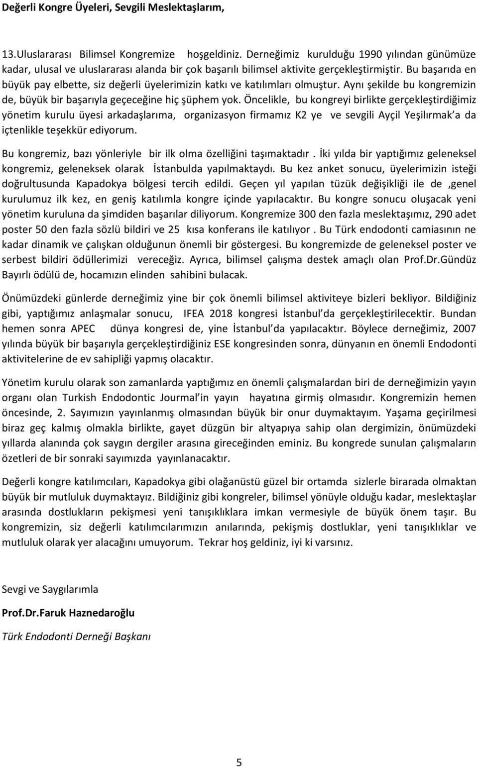 Bu başarıda en büyük pay elbette, siz değerli üyelerimizin katkı ve katılımları olmuştur. Aynı şekilde bu kongremizin de, büyük bir başarıyla geçeceğine hiç şüphem yok.