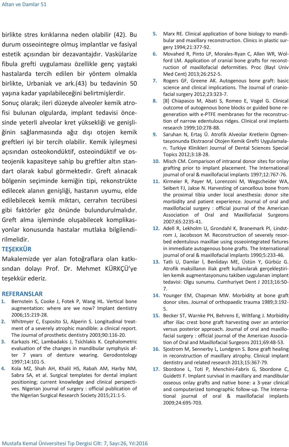 Sonuç olarak; ileri düzeyde alveoler kemik atrofisi bulunan olgularda, implant tedavisi öncesinde yeterli alveolar kret yüksekliği ve genişliğinin sağlanmasında ağız dışı otojen kemik greftleri iyi