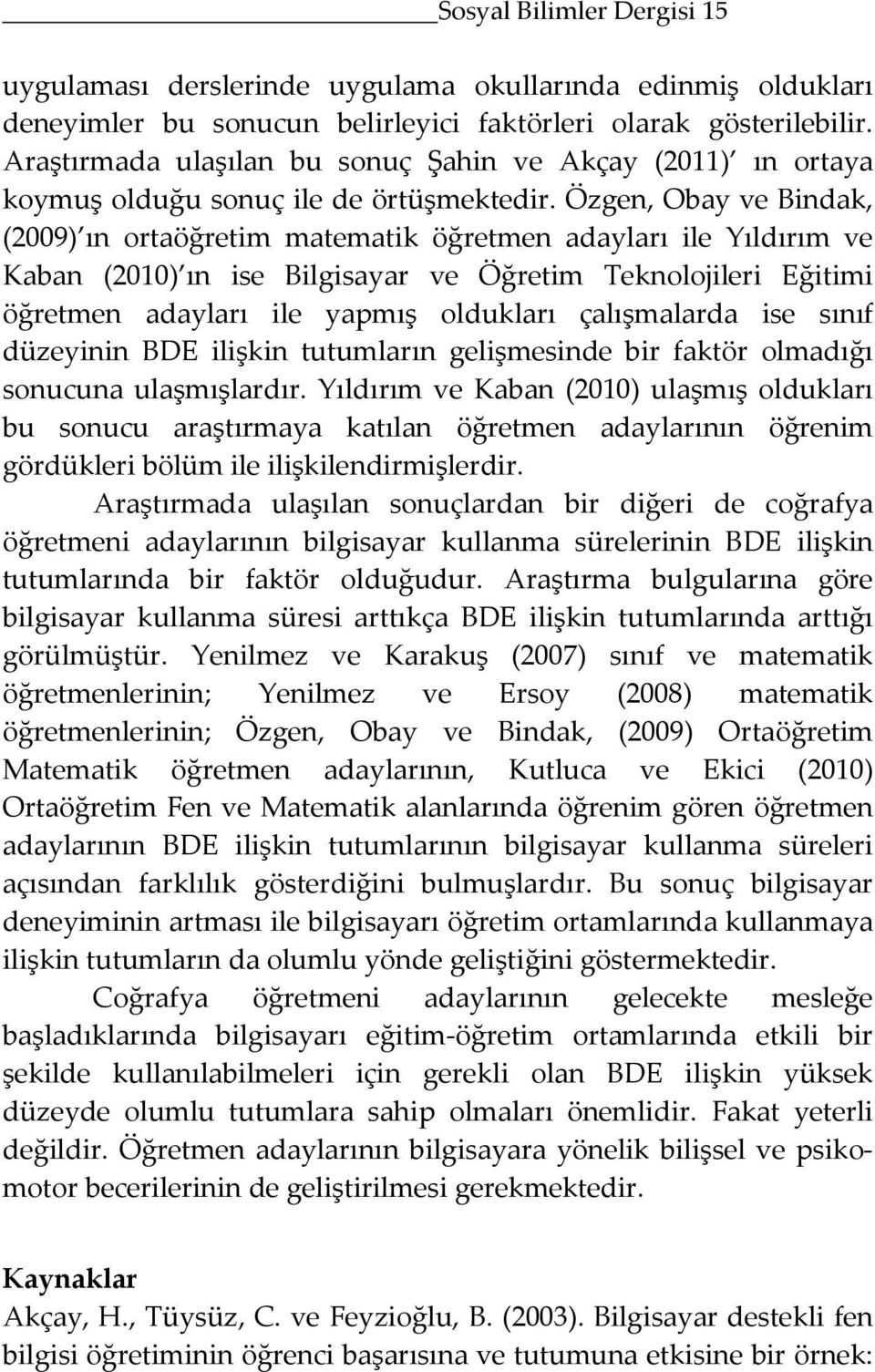 Özgen, Obay ve Bindak, (2009) ın ortaöğretim matematik öğretmen adayları ile Yıldırım ve Kaban (2010) ın ise Bilgisayar ve Öğretim Teknolojileri Eğitimi öğretmen adayları ile yapmış oldukları