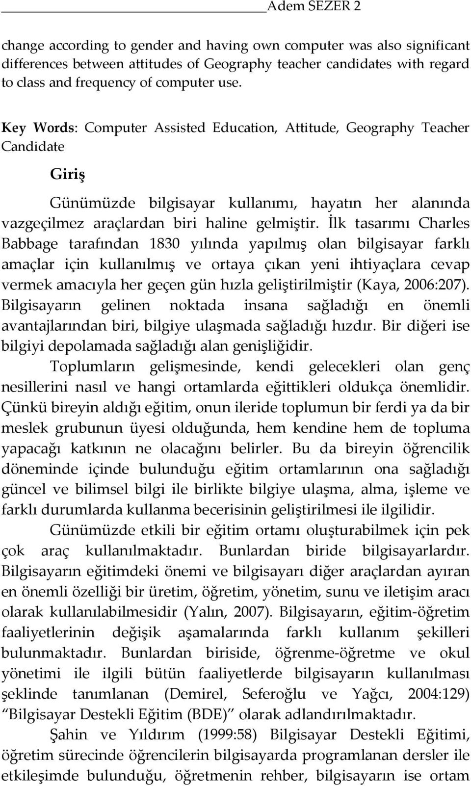 İlk tasarımı Charles Babbage tarafından 1830 yılında yapılmış olan bilgisayar farklı amaçlar için kullanılmış ve ortaya çıkan yeni ihtiyaçlara cevap vermek amacıyla her geçen gün hızla