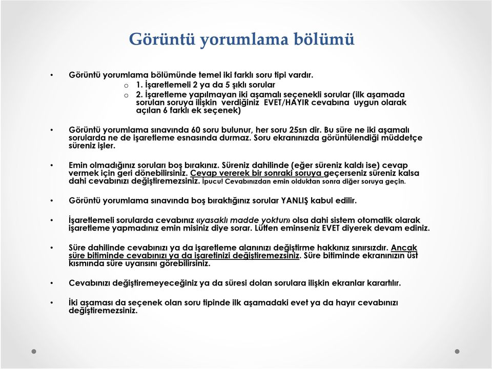 bulunur, her soru 25sn dir. Bu süre ne iki aşamalı sorularda ne de işaretleme esnasında durmaz. Soru ekranınızda görüntülendiği müddetçe süreniz işler. Emin olmadığınız soruları boş bırakınız.