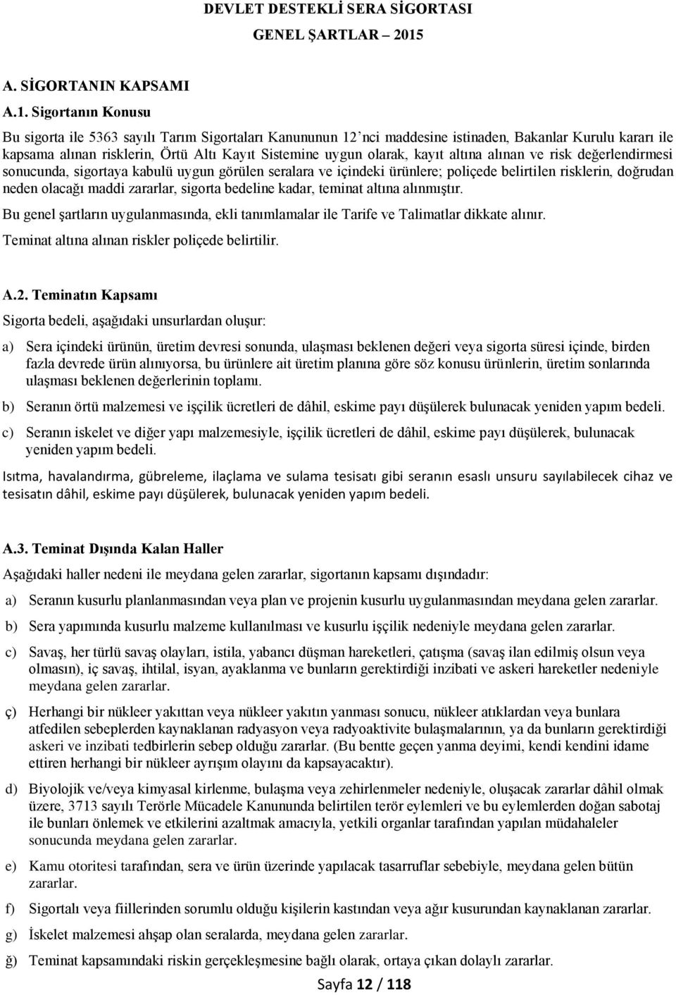 Sigortanın Konusu Bu sigorta ile 5363 sayılı Tarım Sigortaları Kanununun 12 nci maddesine istinaden, Bakanlar Kurulu kararı ile kapsama alınan risklerin, Örtü Altı Kayıt Sistemine uygun olarak, kayıt