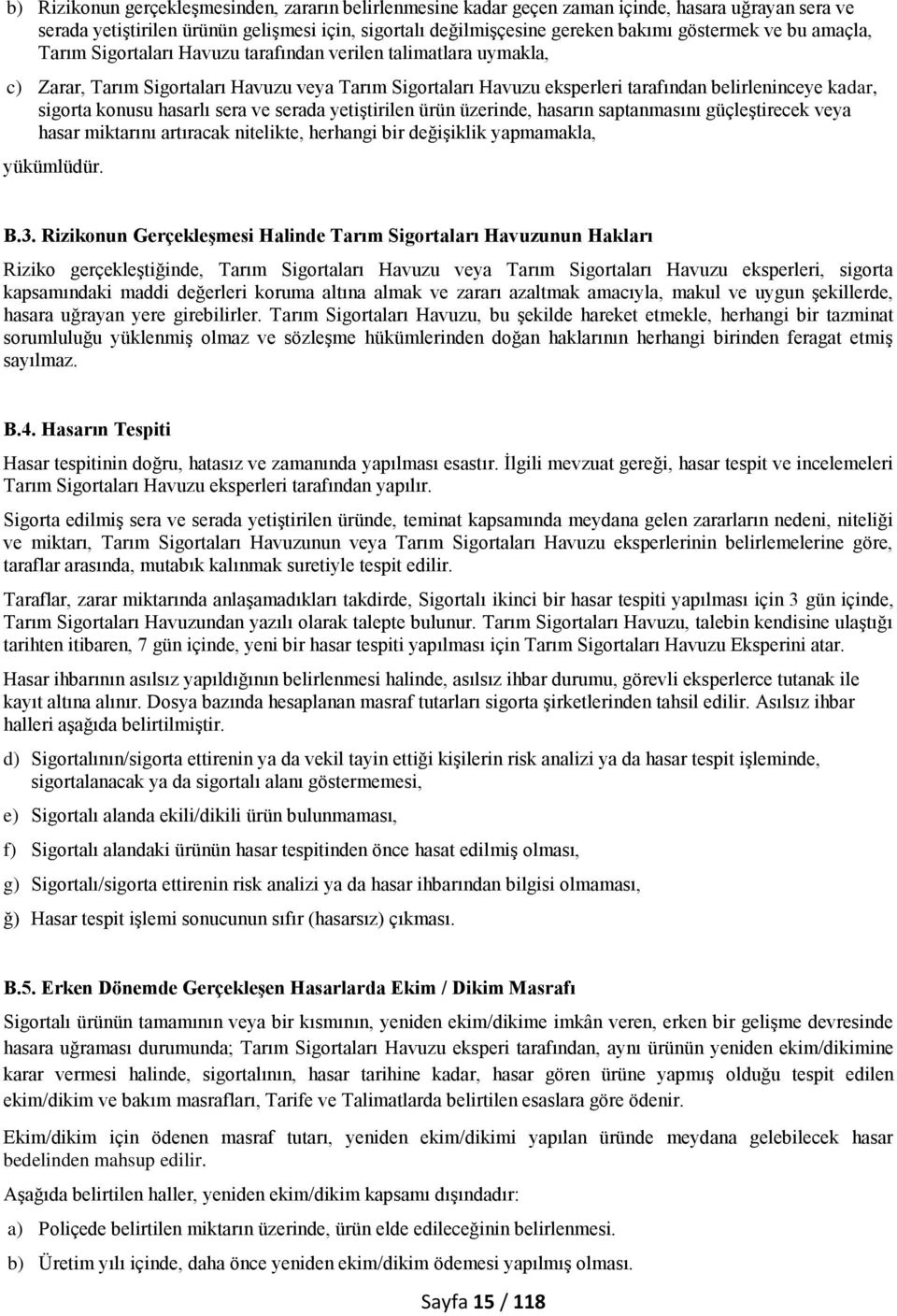 hasarlı sera ve serada yetiştirilen ürün üzerinde, hasarın saptanmasını güçleştirecek veya hasar miktarını artıracak nitelikte, herhangi bir değişiklik yapmamakla, yükümlüdür. B.3.