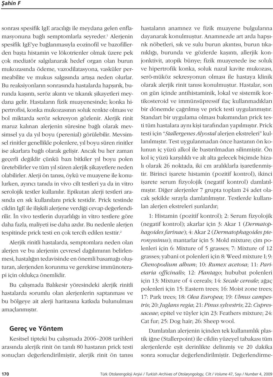 vazodilatasyona, vasküler permeabilite ve mukus salg s nda art fla neden olurlar. Bu reaksiyonlar n sonras nda hastalarda hapfl r k, burunda kafl nt, seröz ak nt ve t kan k flikayetleri meydana gelir.