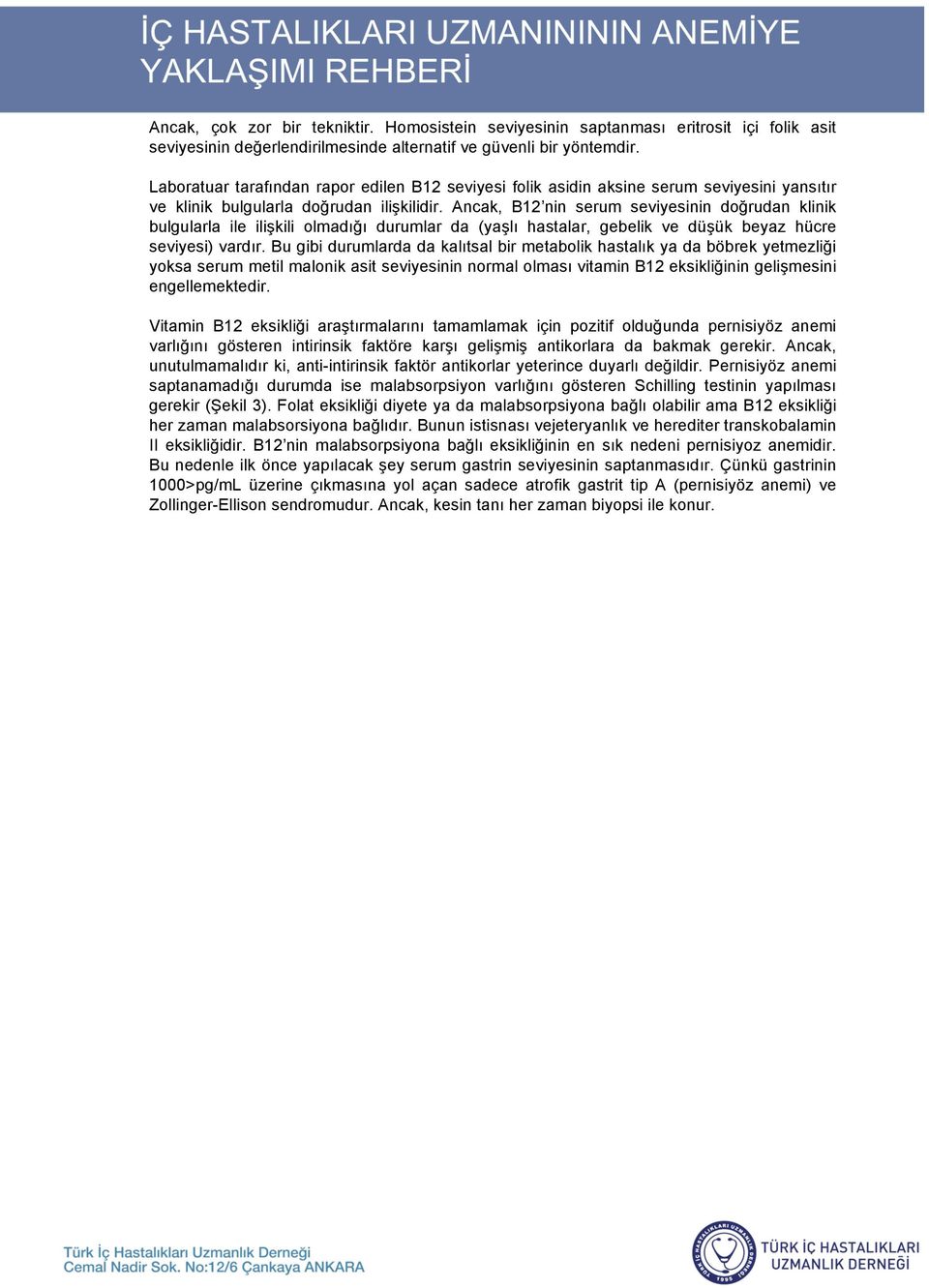 Ancak, B12 nin serum seviyesinin do rudan klinik bulgularla ile ili kili olmadı ı durumlar da (ya lı hastalar, gebelik ve dü ük beyaz hücre seviyesi) vardır.