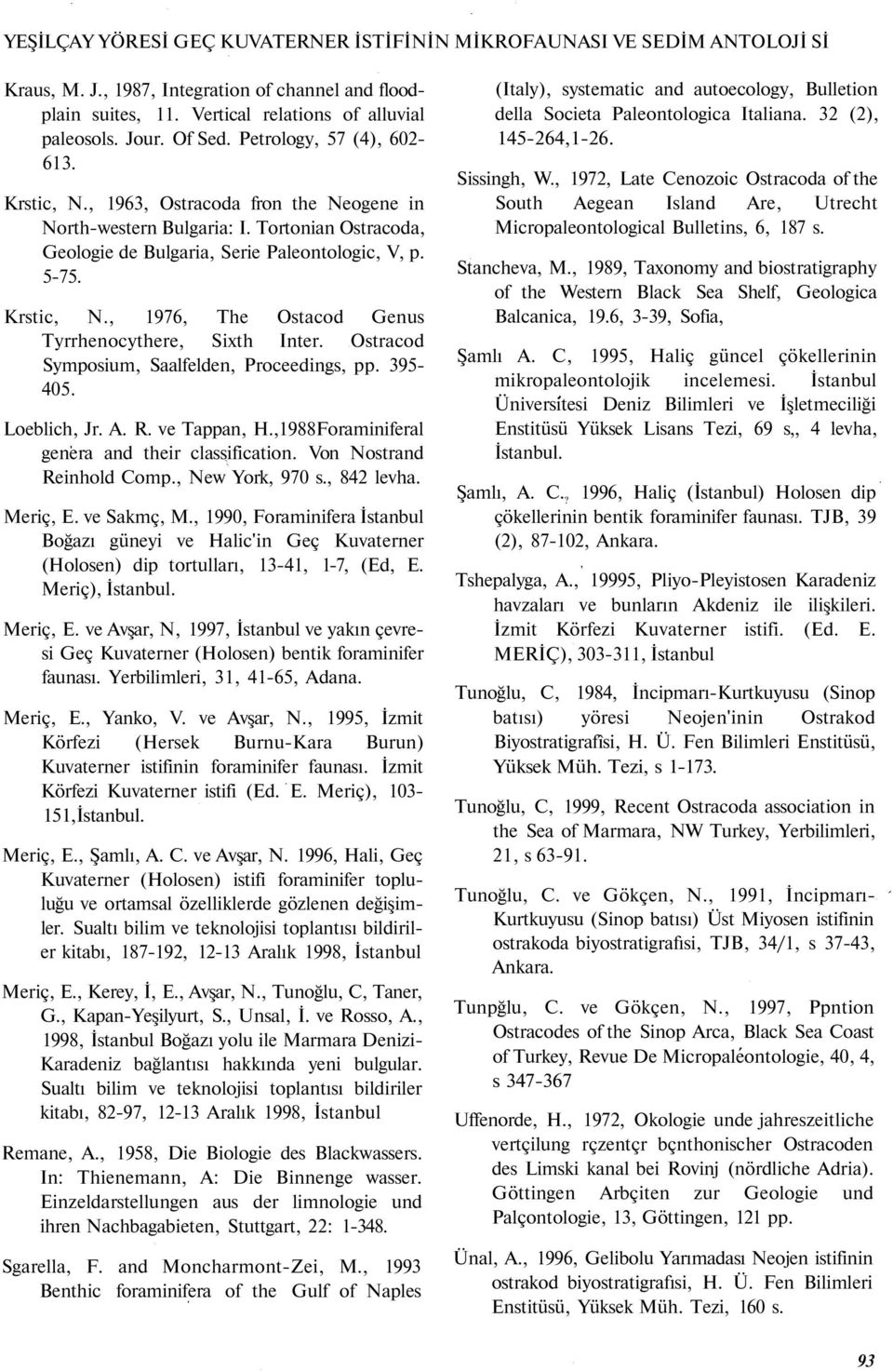 Ostracod Symposium, Saalfelden, Proceedings, pp. 395-405. Loeblich, Jr. A. R. ve Tappan, H.,1988Foraminiferal genera and their classification. Von Nostrand Reinhold Comp., New York, 970 s., 842 levha.