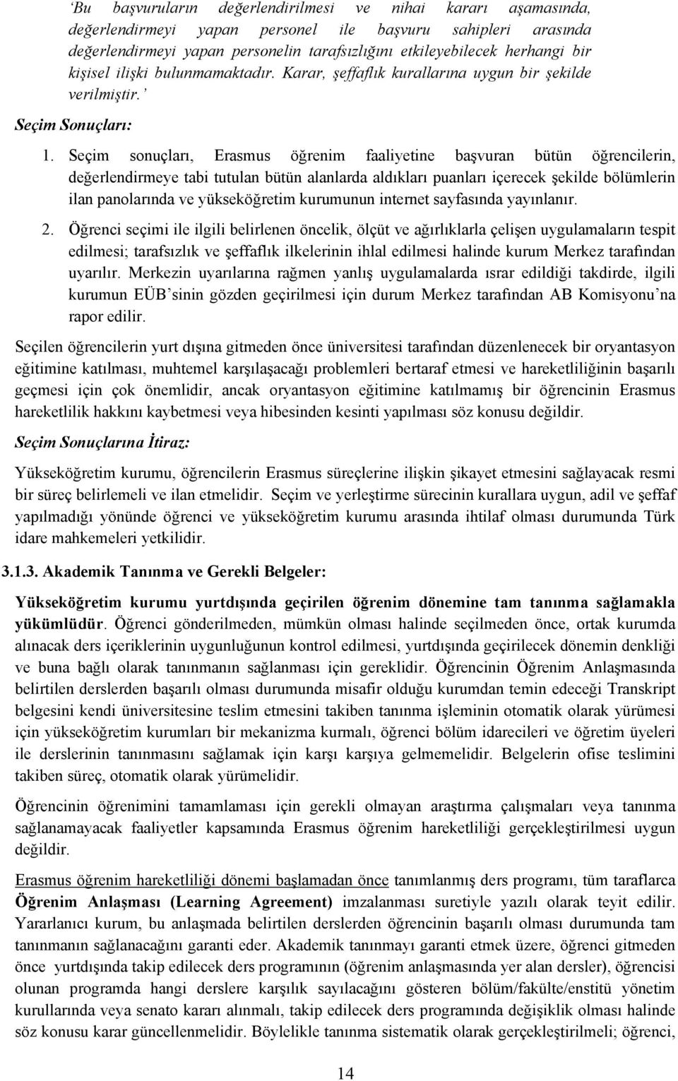 Seçim sonuçları, Erasmus öğrenim faaliyetine başvuran bütün öğrencilerin, değerlendirmeye tabi tutulan bütün alanlarda aldıkları puanları içerecek şekilde bölümlerin ilan panolarında ve yükseköğretim