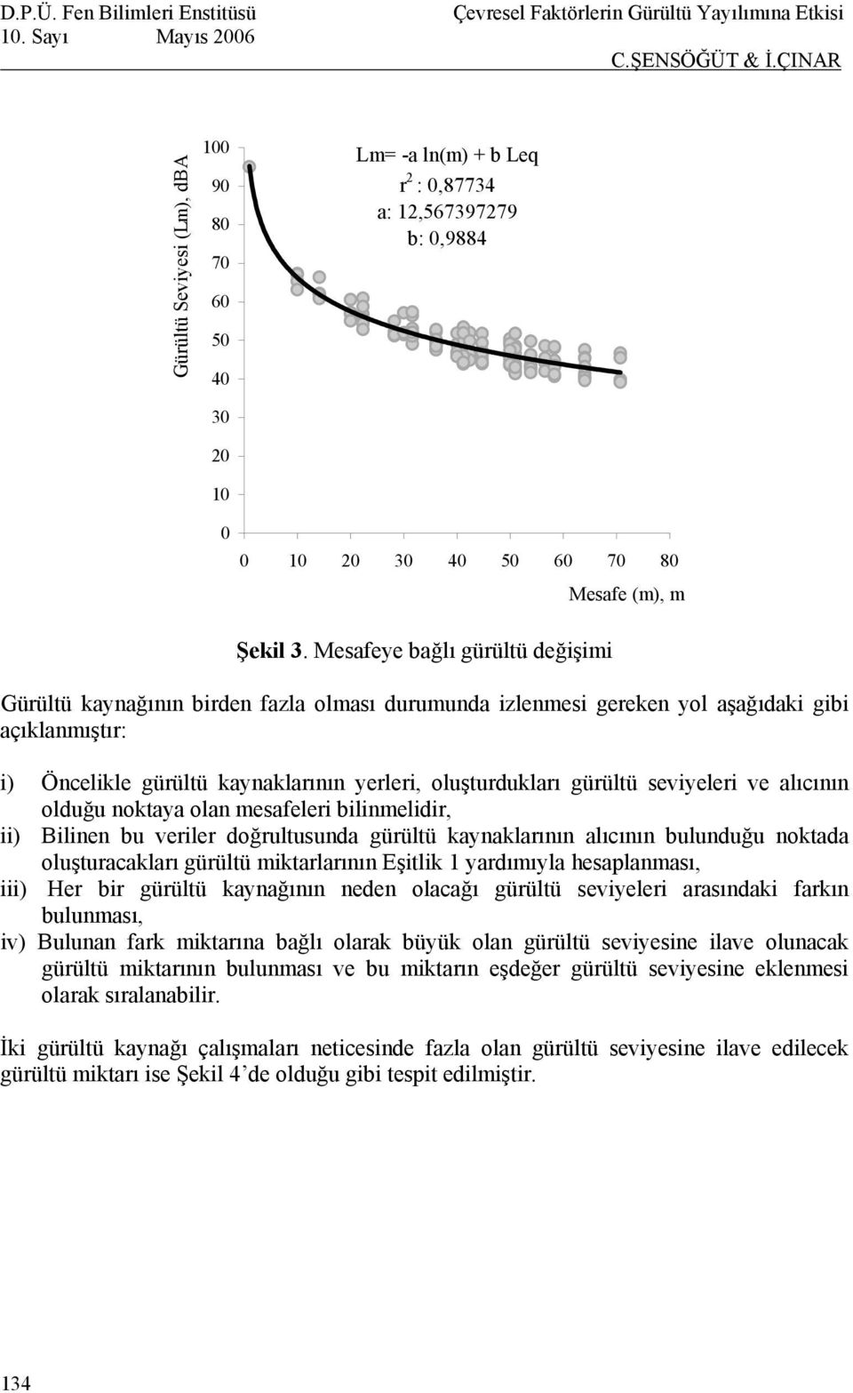 seviyeleri ve alıcının olduğu noktaya olan mesafeleri bilinmelidir, ii) Bilinen bu veriler doğrultusunda gürültü kaynaklarının alıcının bulunduğu noktada oluşturacakları gürültü miktarlarının Eşitlik