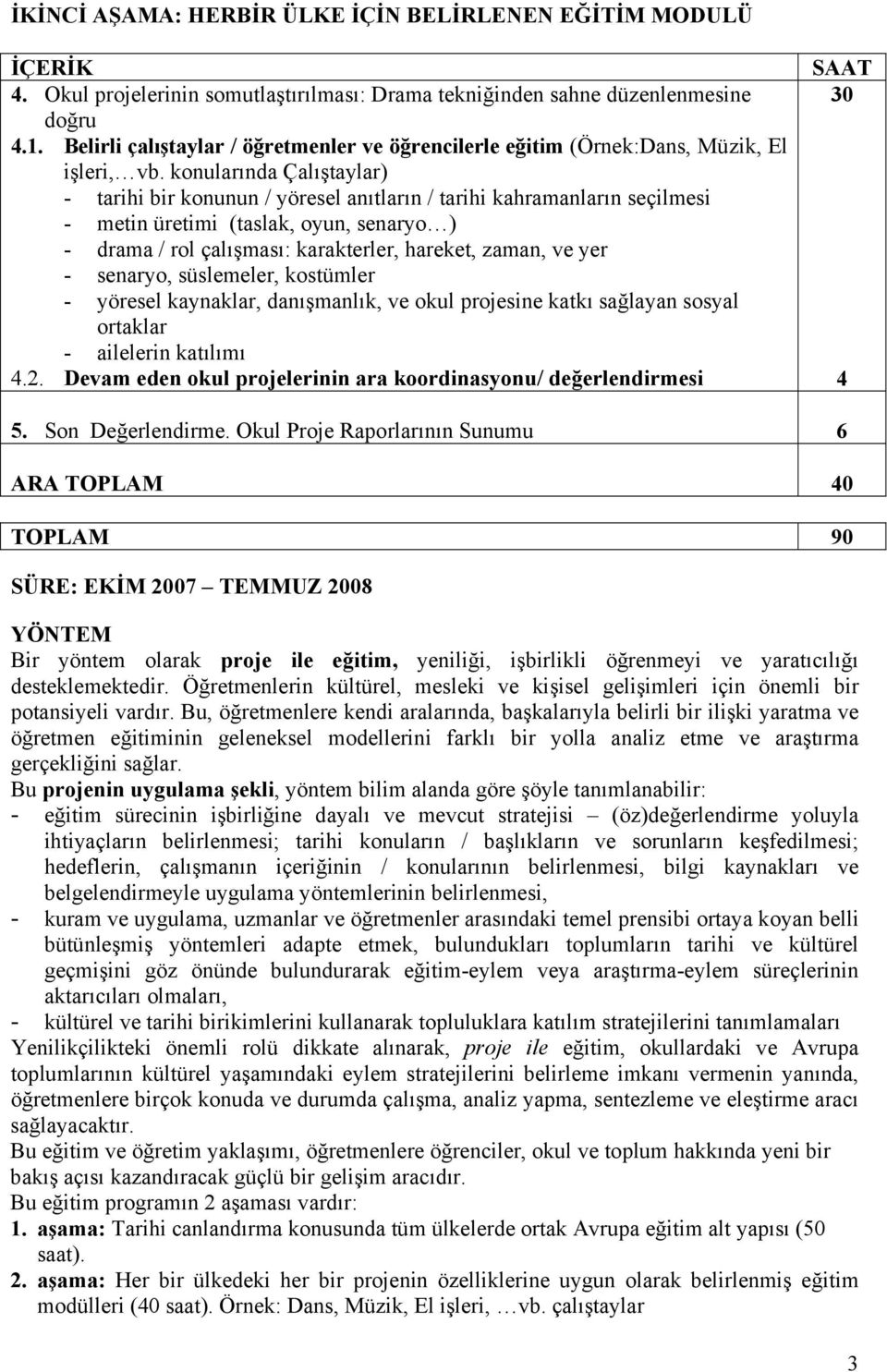 konularında Çalıştaylar) - tarihi bir konunun / yöresel anıtların / tarihi kahramanların seçilmesi - metin üretimi (taslak, oyun, senaryo ) - drama / rol çalışması: karakterler, hareket, zaman, ve