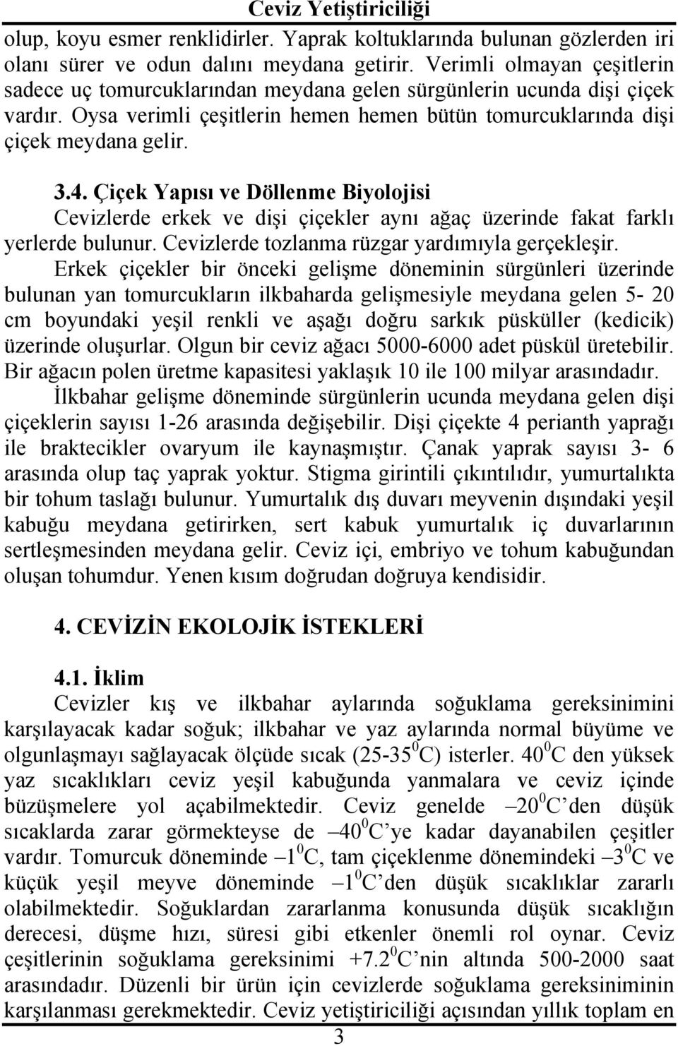 Çiçek Yapısı ve Döllenme Biyolojisi Cevizlerde erkek ve dişi çiçekler aynı ağaç üzerinde fakat farklı yerlerde bulunur. Cevizlerde tozlanma rüzgar yardımıyla gerçekleşir.