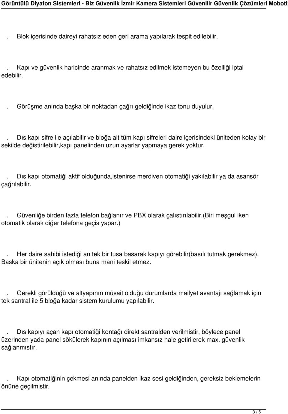 . Dıs kapı sifre ile açılabilir ve bloğa ait tüm kapı sifreleri daire içerisindeki üniteden kolay bir sekilde değistirilebilir,kapı panelinden uzun ayarlar yapmaya gerek yoktur.