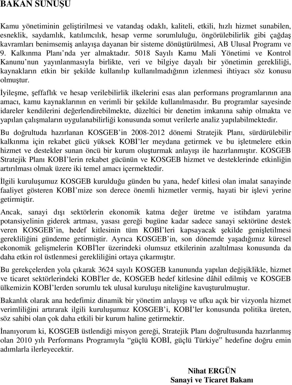 508 Sayılı Kamu Mali Yönetimi ve Kontrol Kanunu nun yayınlanmasıyla birlikte, veri ve bilgiye dayalı bir yönetimin gerekliliği, kaynakların etkin bir şekilde kullanılıp kullanılmadığının izlenmesi