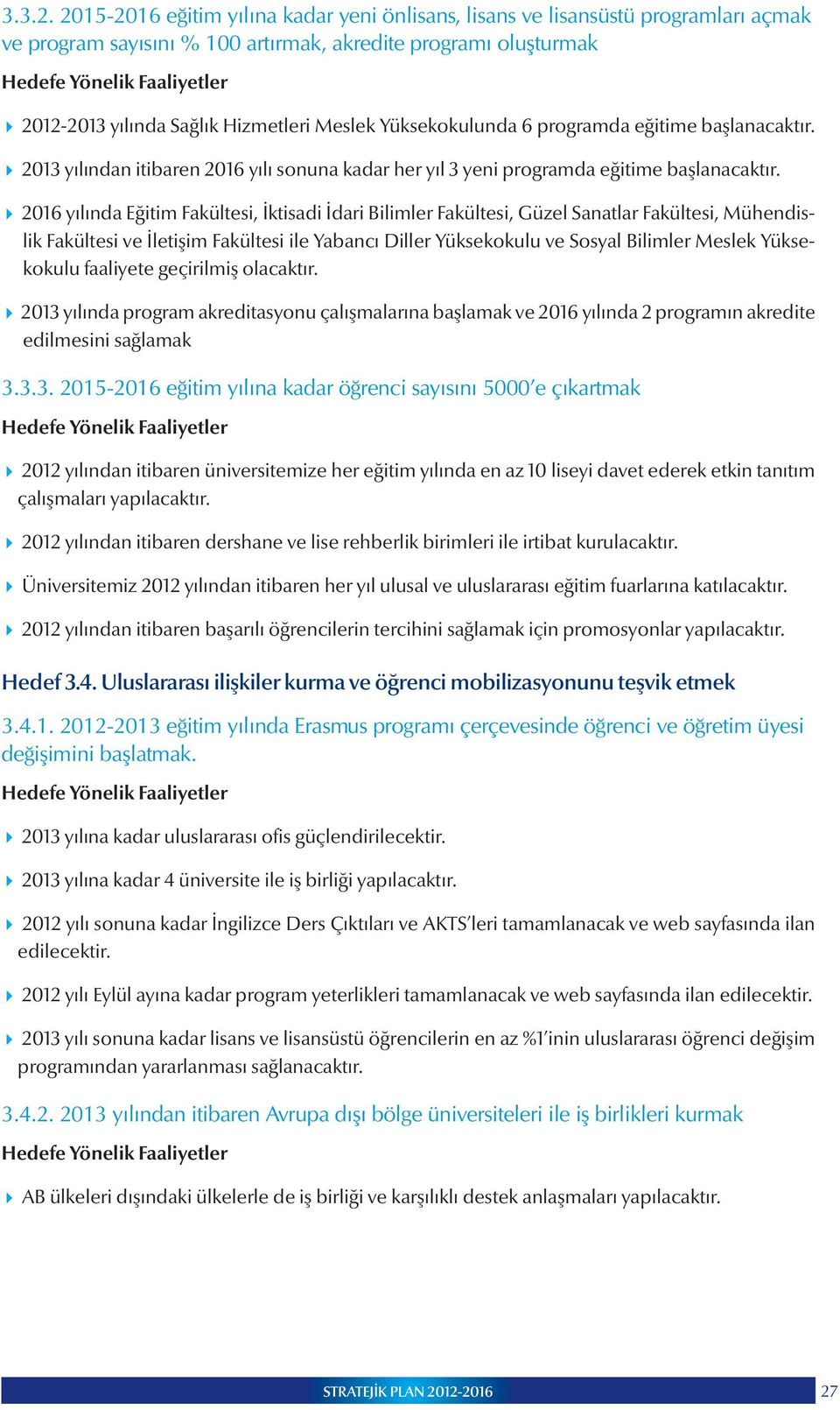 Yüksekokulunda 6 programda eğitime başlanacaktır. 2013 yılından itibaren 2016 yılı sonuna kadar her yıl 3 yeni programda eğitime başlanacaktır.