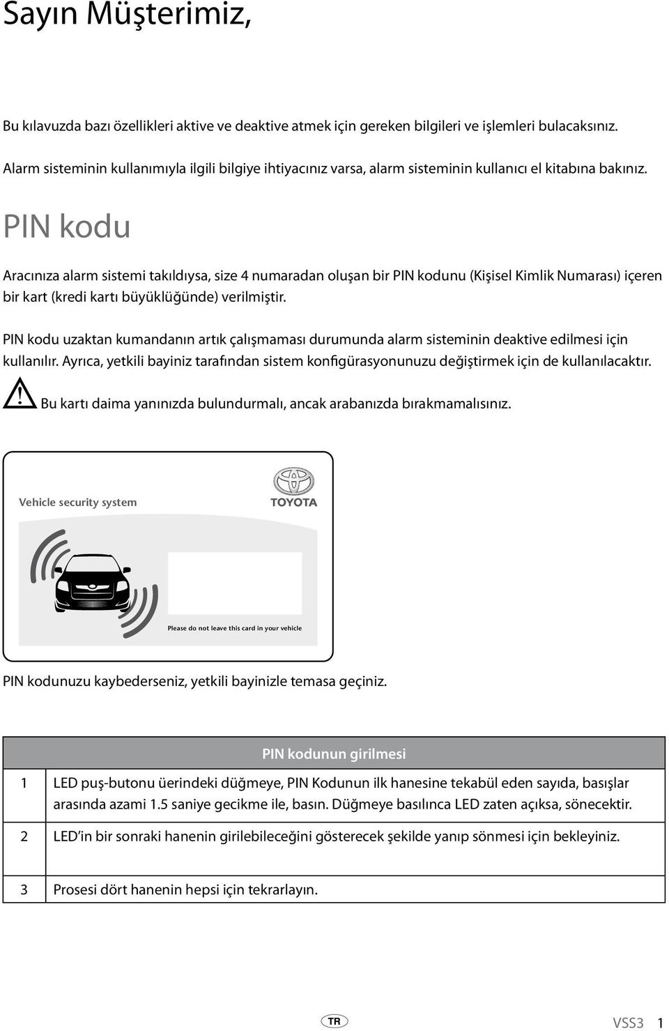 PIN kodu Aracınıza alarm sistemi takıldıysa, size 4 numaradan oluşan bir PIN kodunu (Kişisel Kimlik Numarası) içeren bir kart (kredi kartı büyüklüğünde) verilmiştir.