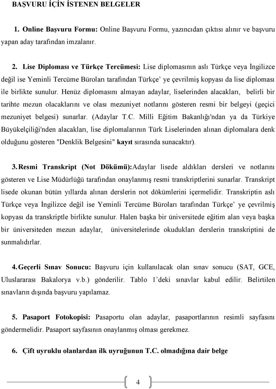 Henüz diplomasını almayan adaylar, liselerinden alacakları, belirli bir tarihte mezun olacaklarını ve olası mezuniyet notlarını gösteren resmi bir belgeyi (geçici mezuniyet belgesi) sunarlar.