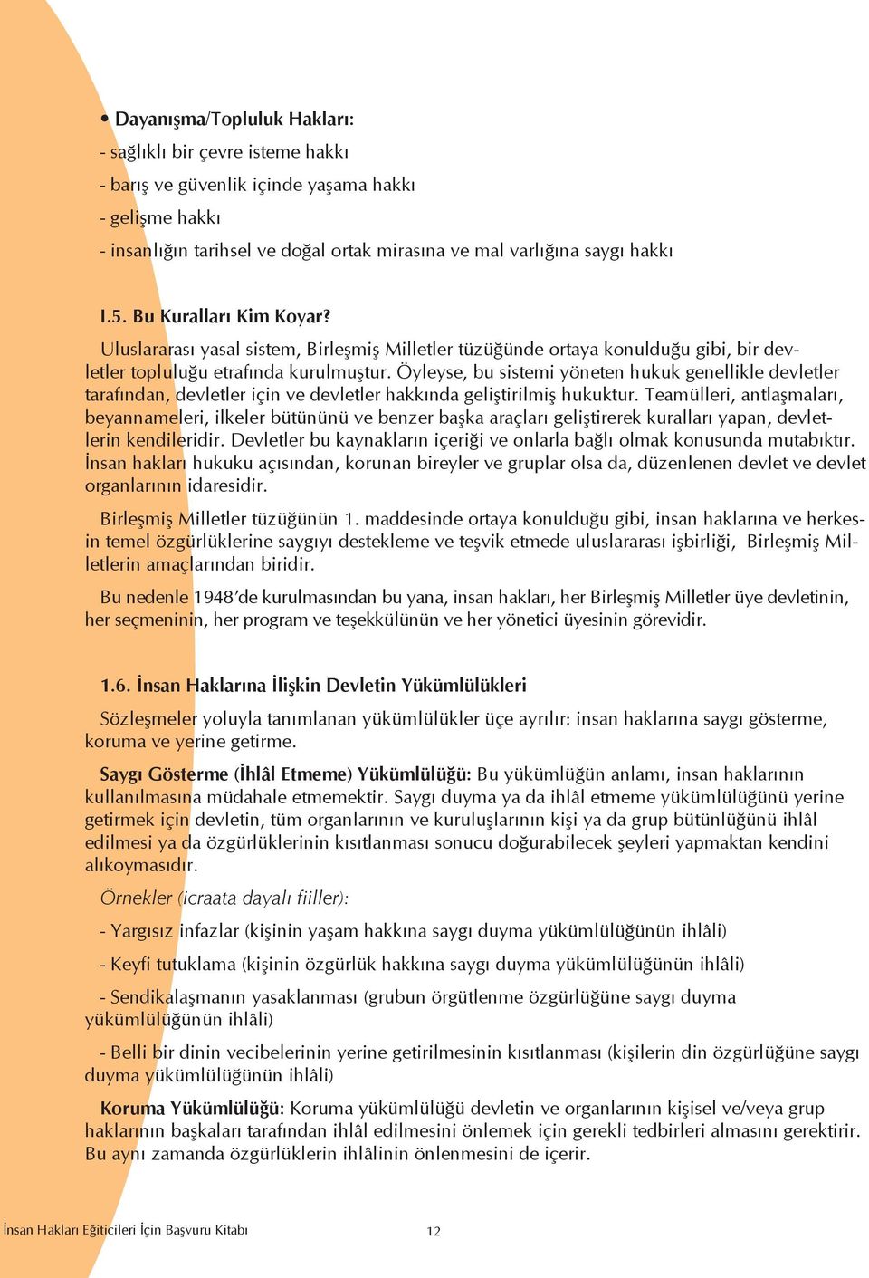 Öyleyse, bu sistemi yöneten hukuk genellikle devletler tarafından, devletler için ve devletler hakkında geliştirilmiş hukuktur.