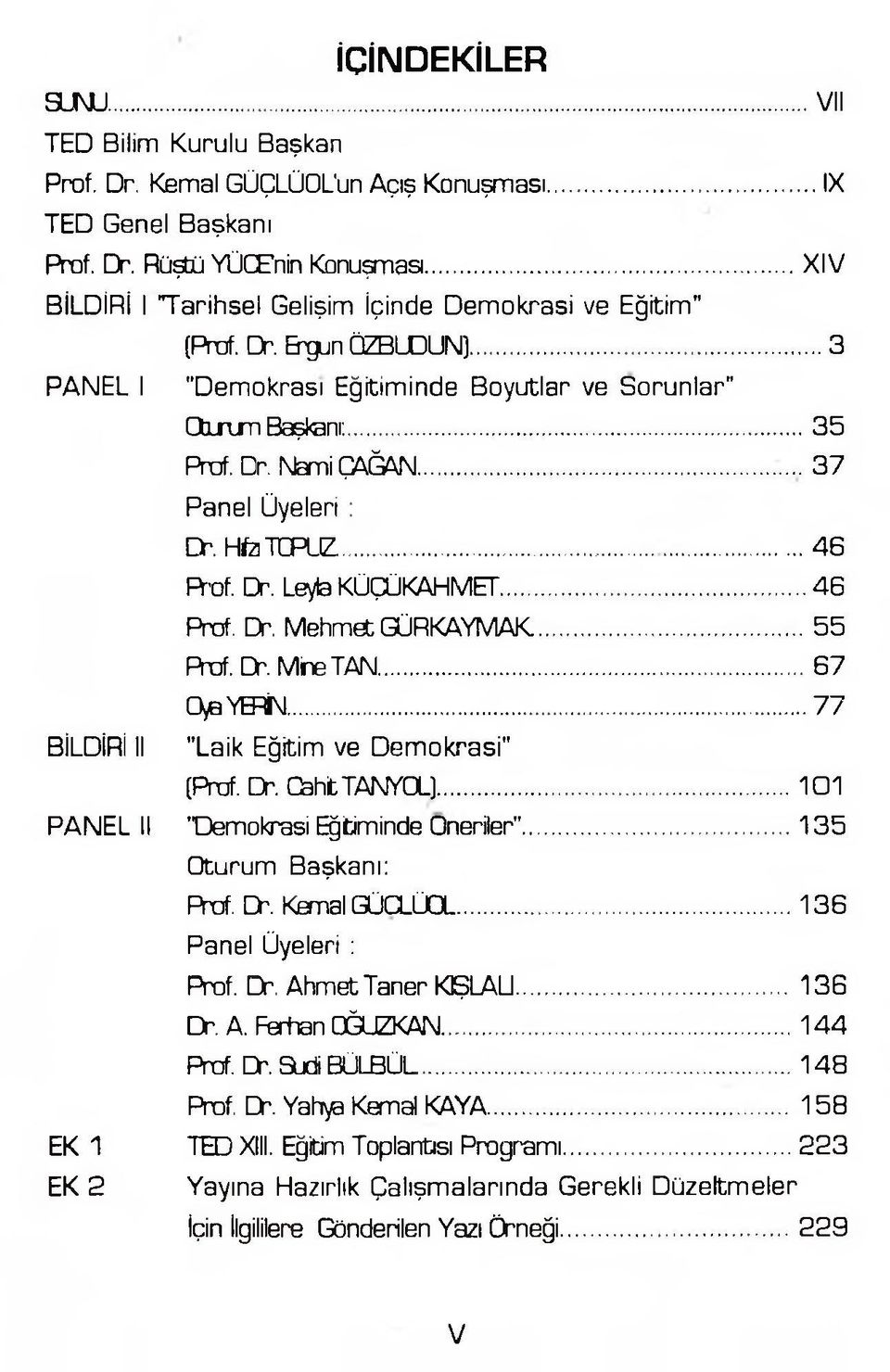 ...3 7 Panel Üyeleri : Dr. Hfo TCPLIZ...46 R-of. Dr. Leyla KÜÇÜKAHMET...46 Prof. Dr. Mehmet GÜRKAYMAK... 55 Prof. Dr. Mine TAN...67 0>a YERİN... 77 BİLDİRİ II "Laik Eğitim ve Demokrasi" [Prof. Dr. OahtTAKYOL).