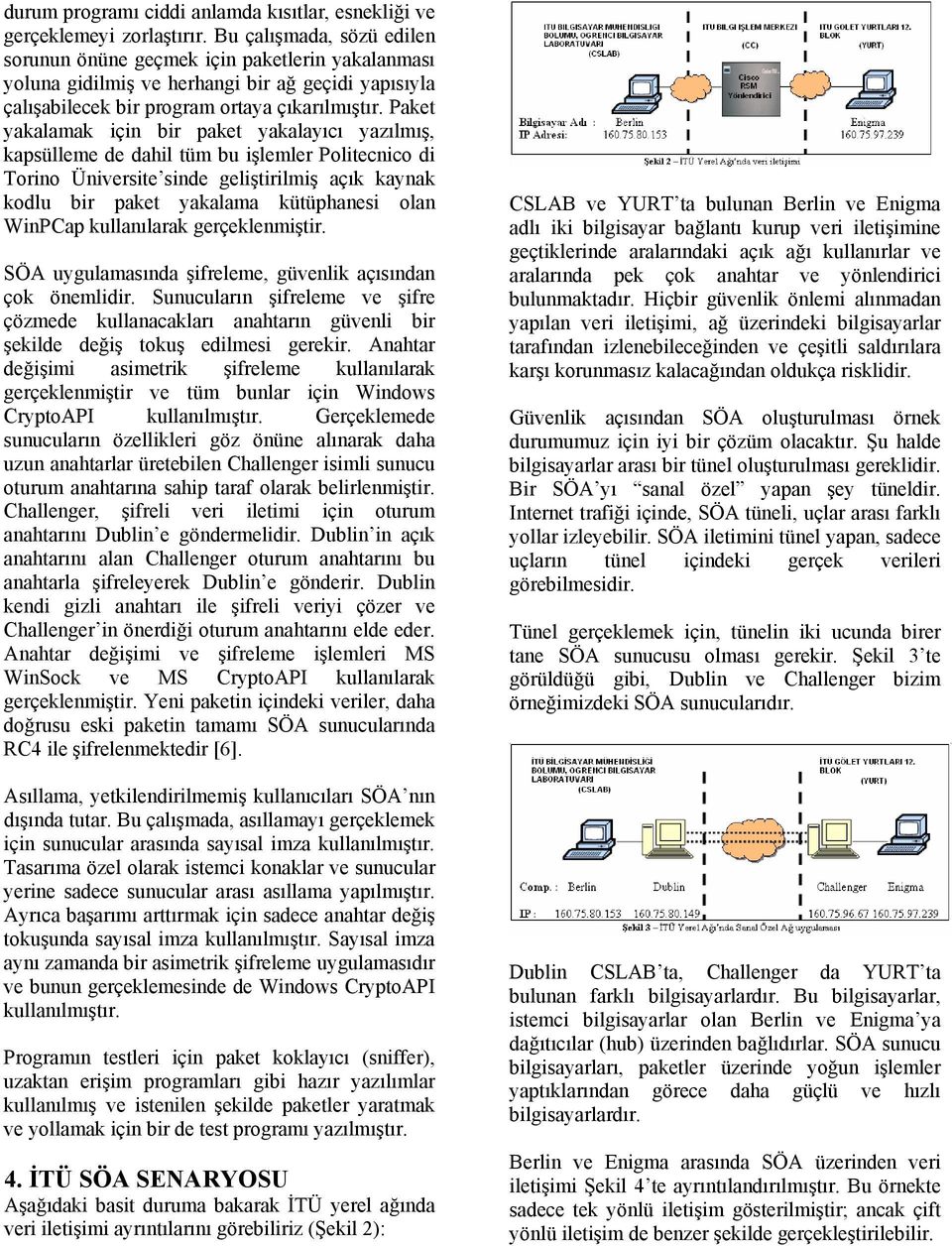 Paket yakalamak için bir paket yakalayıcı yazılmış, kapsülleme de dahil tüm bu işlemler Politecnico di Torino Üniversite sinde geliştirilmiş açık kaynak kodlu bir paket yakalama kütüphanesi olan