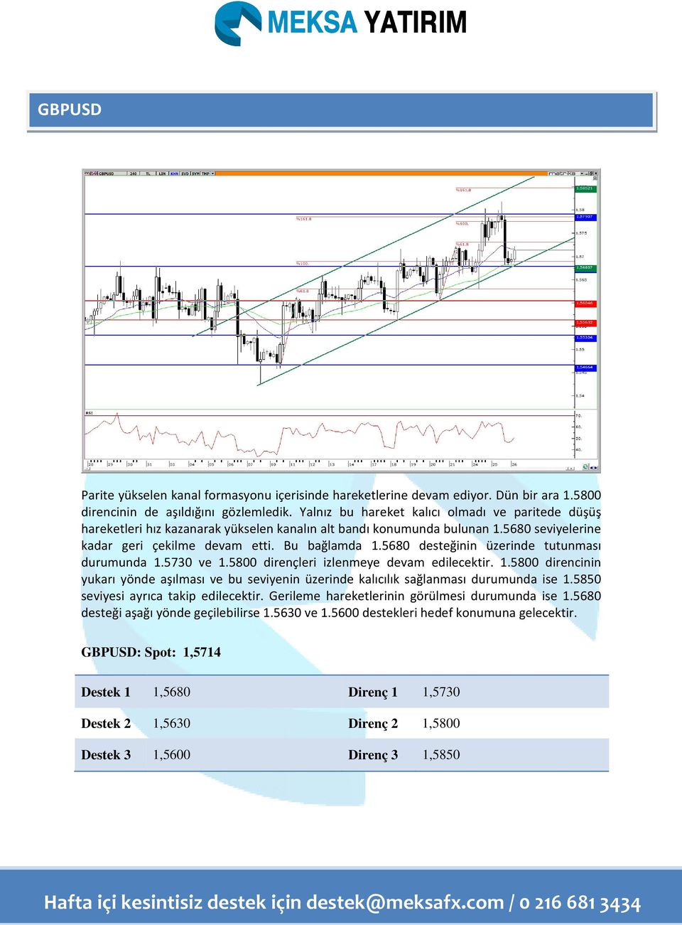 5680 desteğinin üzerinde tutunması durumunda 1.5730 ve 1.5800 dirençleri izlenmeye devam edilecektir. 1.5800 direncinin yukarı yönde aşılması ve bu seviyenin üzerinde kalıcılık sağlanması durumunda ise 1.