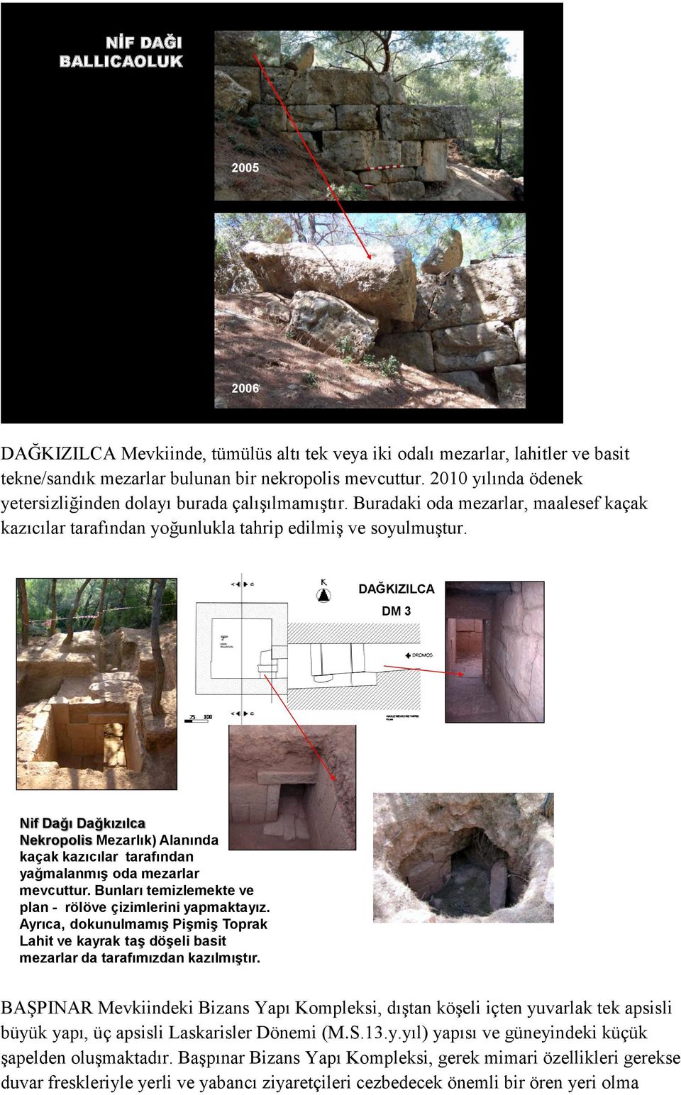 DAĞKIZILCA DM 3 Nif Dağı Dağkızılca Nekropolis Mezarlık) Alanında kaçak kazıcılar tarafından yağmalanmıģ oda mezarlar mevcuttur. Bunları temizlemekte ve plan - rölöve çizimlerini yapmaktayız.