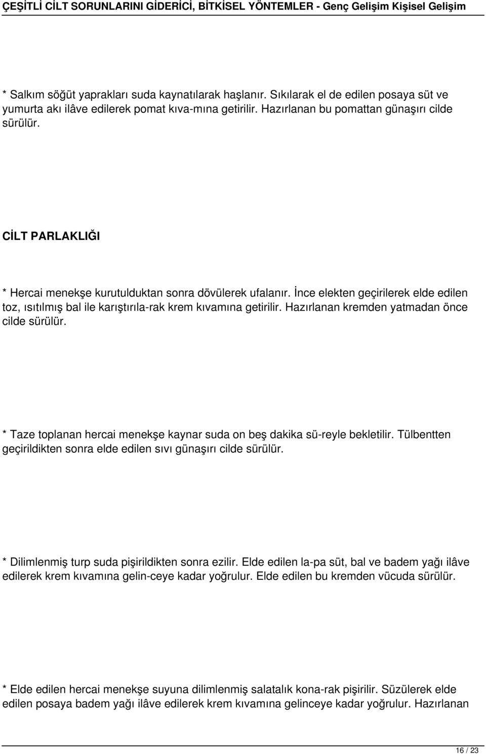 Hazırlanan kremden yatmadan önce cilde sürülür. * Taze toplanan hercai menekşe kaynar suda on beş dakika sü reyle bekletilir. Tülbentten geçirildikten sonra elde edilen sıvı günaşırı cilde sürülür.