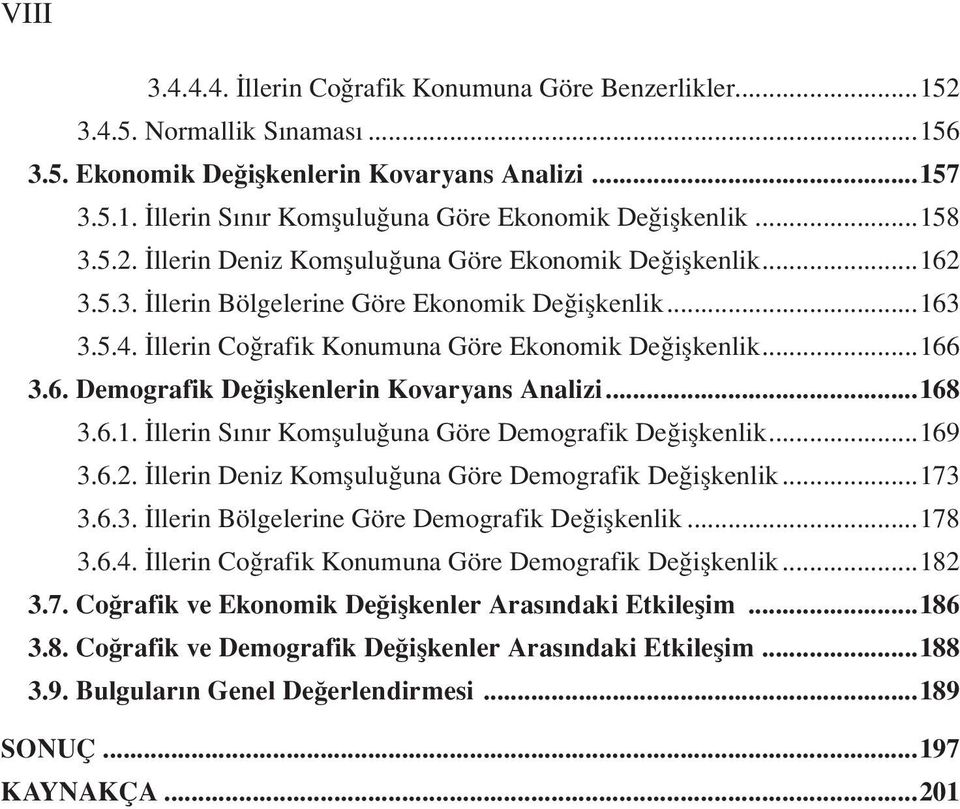 ..168 3.6.1. İllerin Sınır Komşuluğuna Göre Demografik Değişkenlik...169 3.6.2. İllerin Deniz Komşuluğuna Göre Demografik Değişkenlik...173 3.6.3. İllerin Bölgelerine Göre Demografik Değişkenlik.