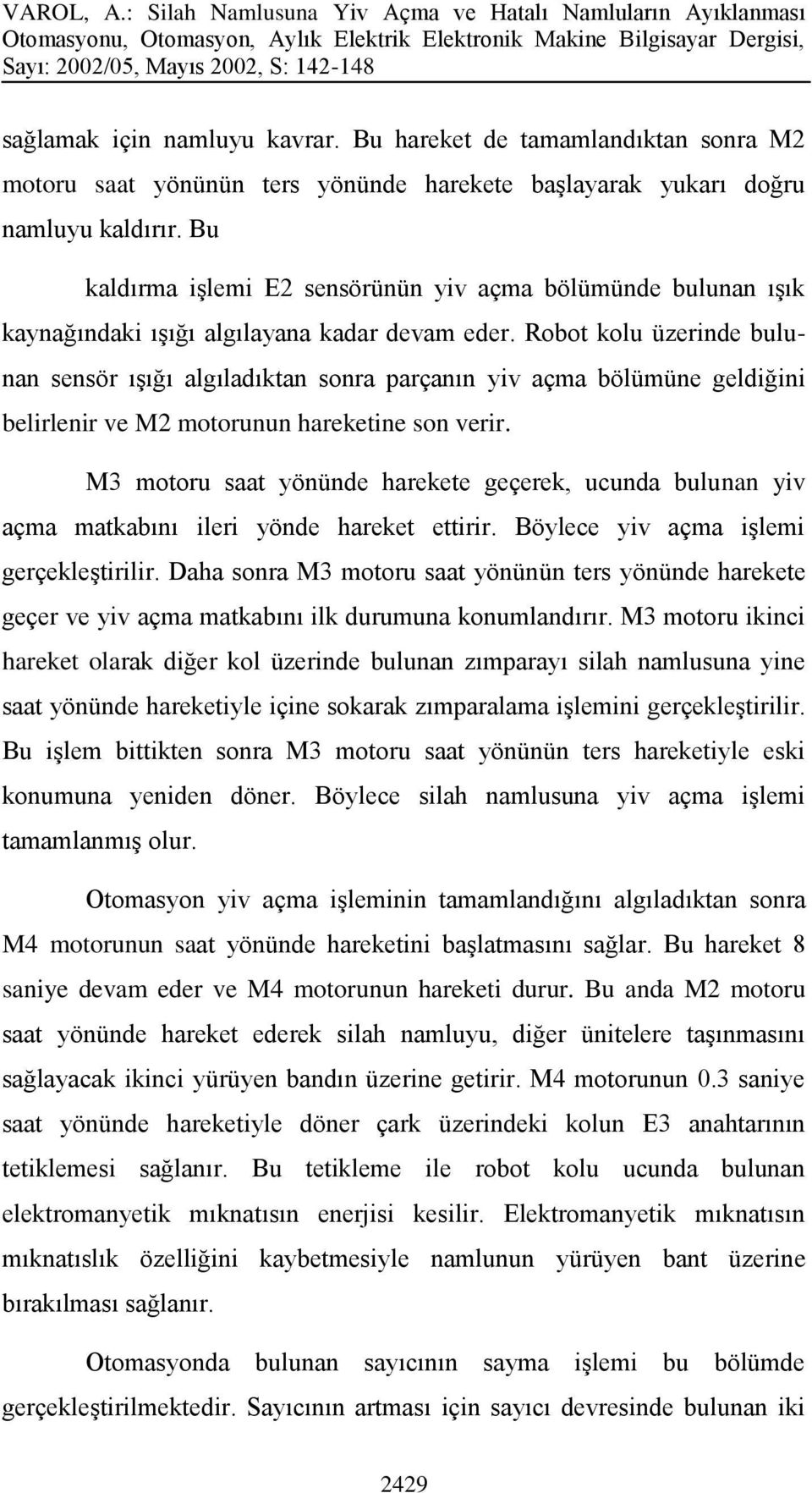 Robot kolu üzerinde bulunan sensör ışığı algıladıktan sonra parçanın yiv açma bölümüne geldiğini belirlenir ve M2 motorunun hareketine son verir.