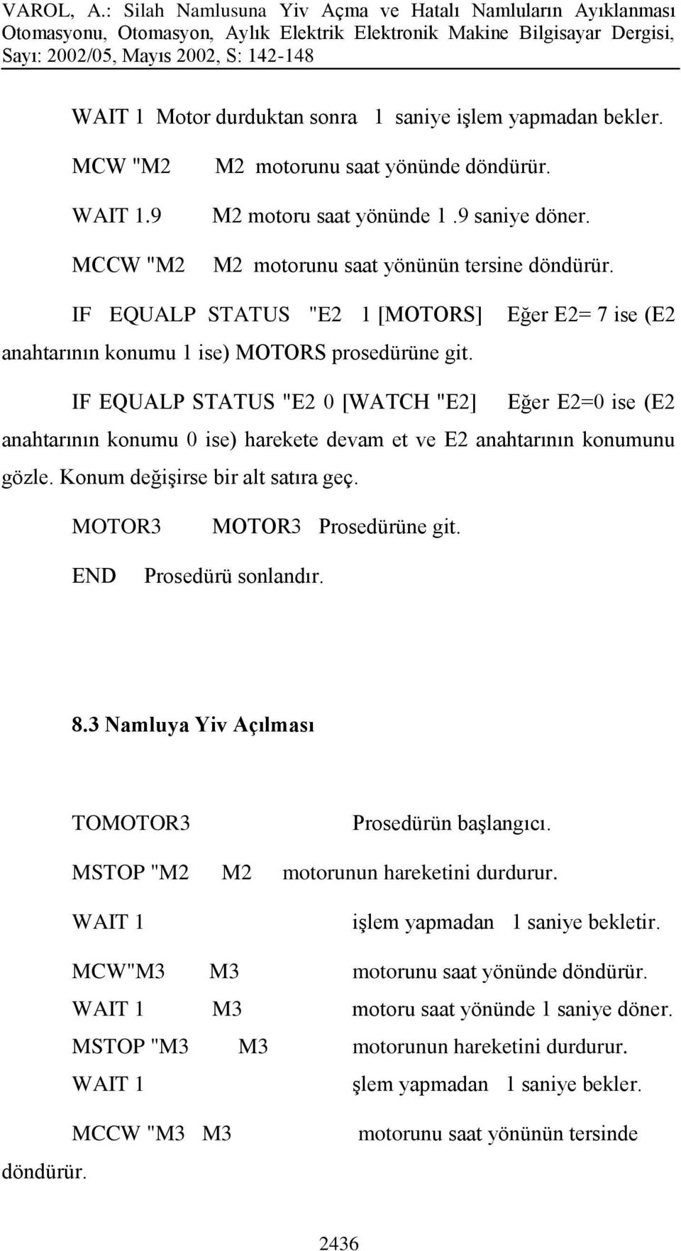 IF EQUALP STATUS "E2 0 [WATCH "E2] Eğer E2=0 ise (E2 anahtarının konumu 0 ise) harekete devam et ve E2 anahtarının konumunu gözle. Konum değişirse bir alt satıra geç. MOTOR3 MOTOR3 Prosedürüne git.