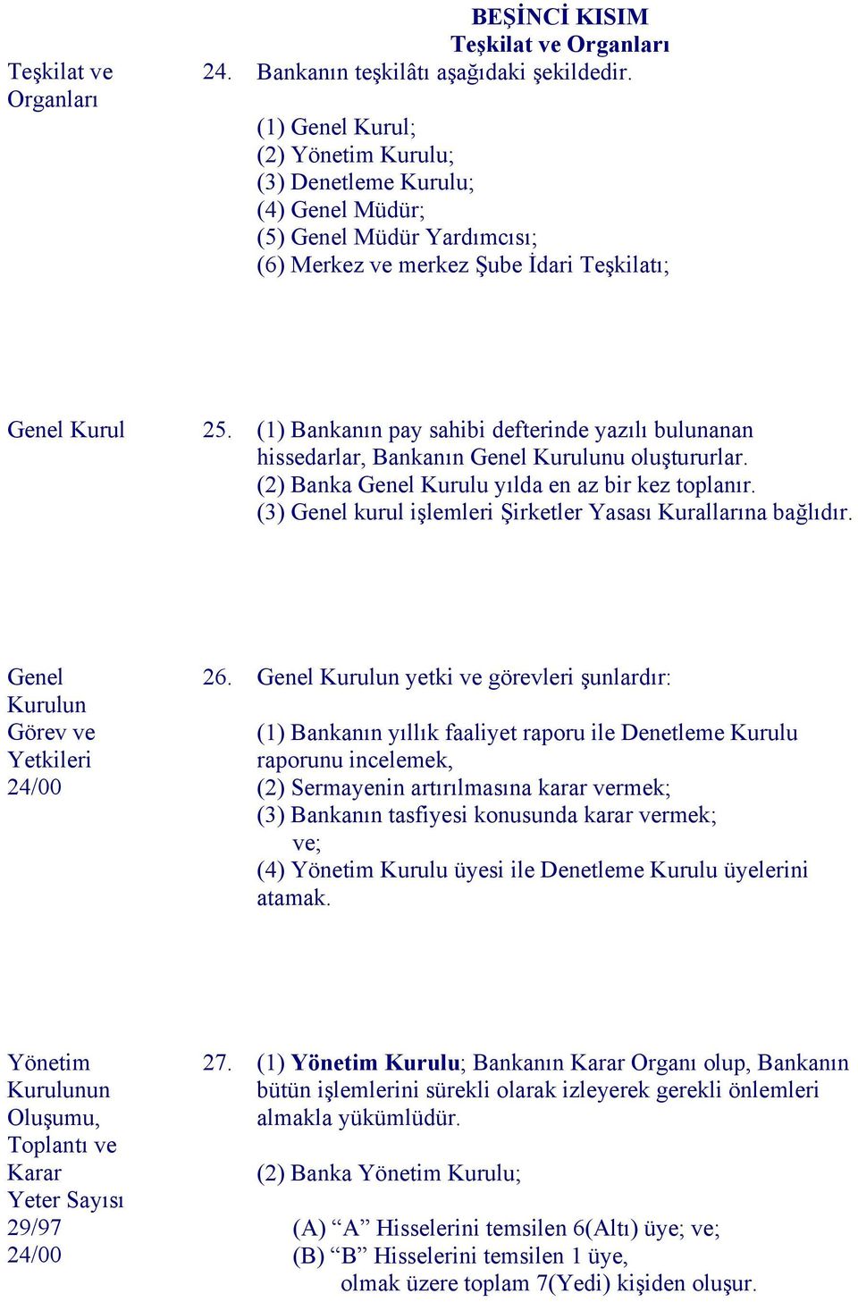 (1) Bankanın pay sahibi defterinde yazılı bulunanan hissedarlar, Bankanın Genel Kurulunu oluştururlar. (2) Banka Genel Kurulu yılda en az bir kez toplanır.