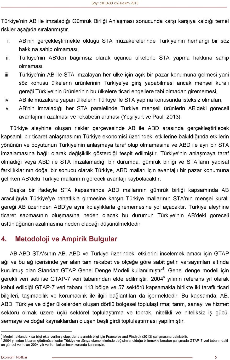 Türkiye nin AB ile STA imzalayan her ülke için açık bir pazar konumuna gelmesi yani söz konusu ülkelerin ürünlerinin Türkiye ye giriş yapabilmesi ancak menşei kuralı gereği Türkiye nin ürünlerinin bu