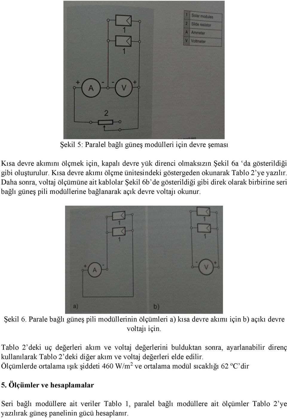 Daha sonra, voltaj ölçümüne ait kablolar Şekil 6b de gösterildiği gibi direk olarak birbirine seri bağlı güneş pili modüllerine bağlanarak açık devre voltajı okunur. Şekil 6. Parale bağlı güneş pili modüllerinin ölçümleri a) kısa devre akımı için b) açıkı devre voltajı için.