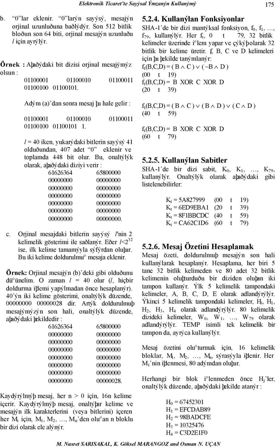 l = 40 iken, yukarýdaki bitlerin sayýsý 41 olduðundan, 407 adet 0 eklenir ve toplamda 448 bit olur. Bu, onaltýlýk olarak, aþaðýdaki diziyi verir : 61626364 65800000. c.