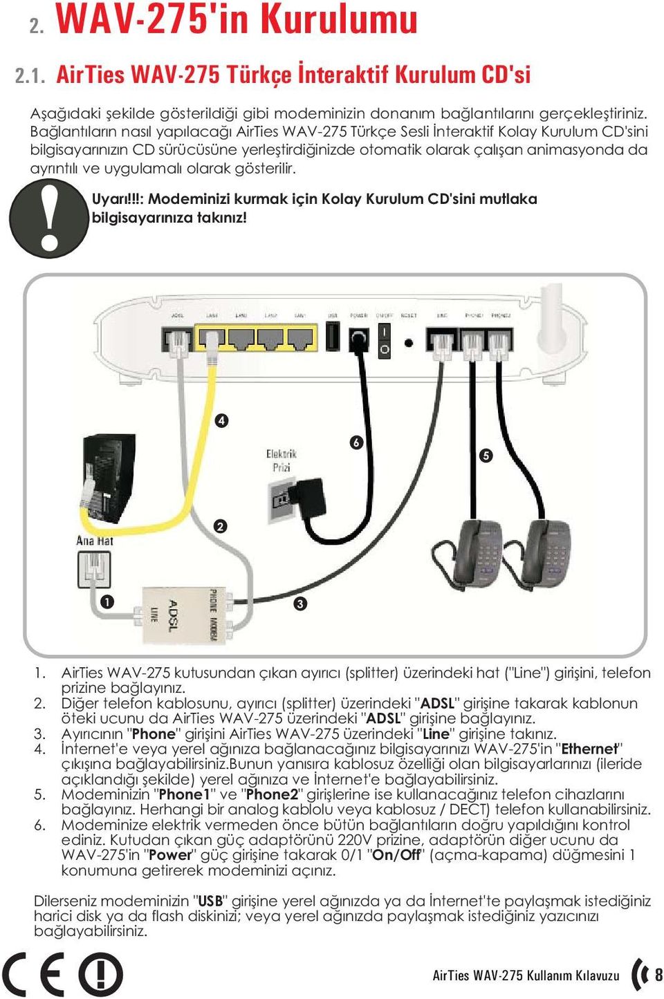 uygulamalý olarak gösterilir. Uyarý!!!: Modeminizi kurmak için Kolay Kurulum CD'sini mutlaka bilgisayarýnýza takýnýz! 4 6 5 2 1 3 1.