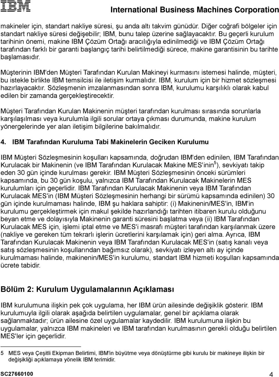 tarihte başlamasıdır. Müşterinin IBM'den Müşteri Tarafından Kurulan Makineyi kurmasını istemesi halinde, müşteri, bu istekle birlikte IBM temsilcisi ile iletişim kurmalıdır.