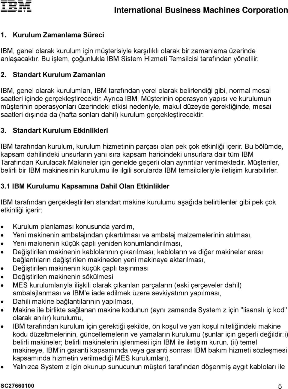 Ayrıca IBM, Müşterinin operasyon yapısı ve kurulumun müşterinin operasyonları üzerindeki etkisi nedeniyle, makul düzeyde gerektiğinde, mesai saatleri dışında da (hafta sonları dahil) kurulum