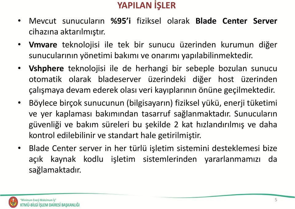 Vshphere teknolojisi ile de herhangi bir sebeple bozulan sunucu otomatik olarak bladeserver üzerindeki diğer host üzerinden çalışmaya devam ederek olası veri kayıplarının önüne geçilmektedir.