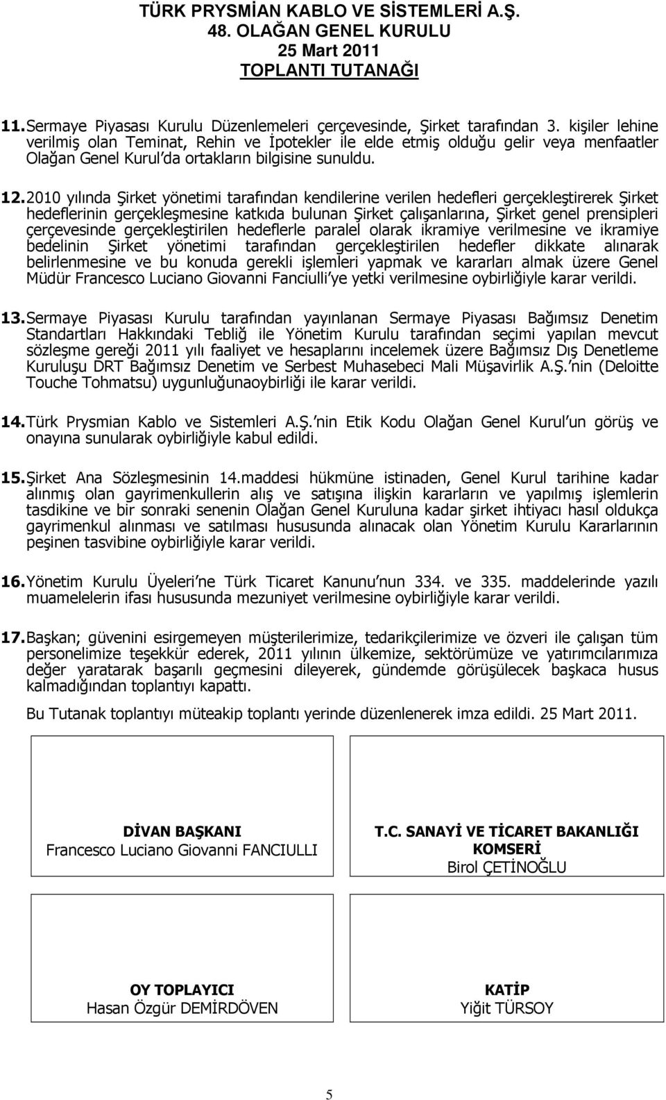 2010 yılında Şirket yönetimi tarafından kendilerine verilen hedefleri gerçekleştirerek Şirket hedeflerinin gerçekleşmesine katkıda bulunan Şirket çalışanlarına, Şirket genel prensipleri çerçevesinde